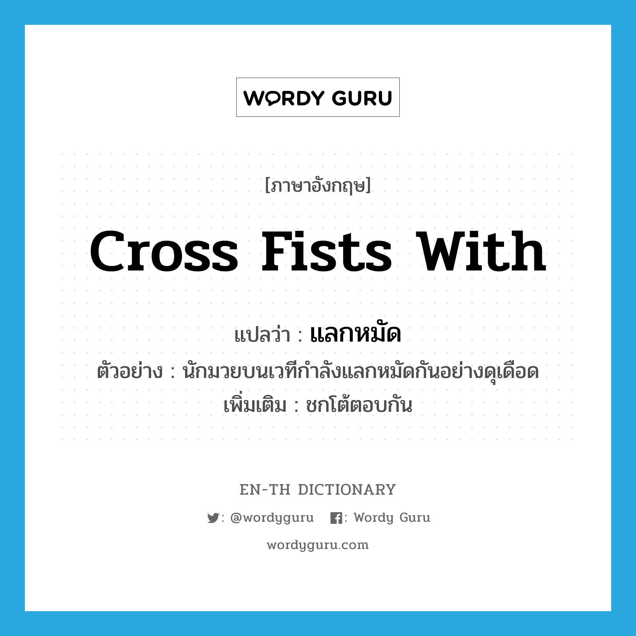 cross fists with แปลว่า?, คำศัพท์ภาษาอังกฤษ cross fists with แปลว่า แลกหมัด ประเภท V ตัวอย่าง นักมวยบนเวทีกำลังแลกหมัดกันอย่างดุเดือด เพิ่มเติม ชกโต้ตอบกัน หมวด V