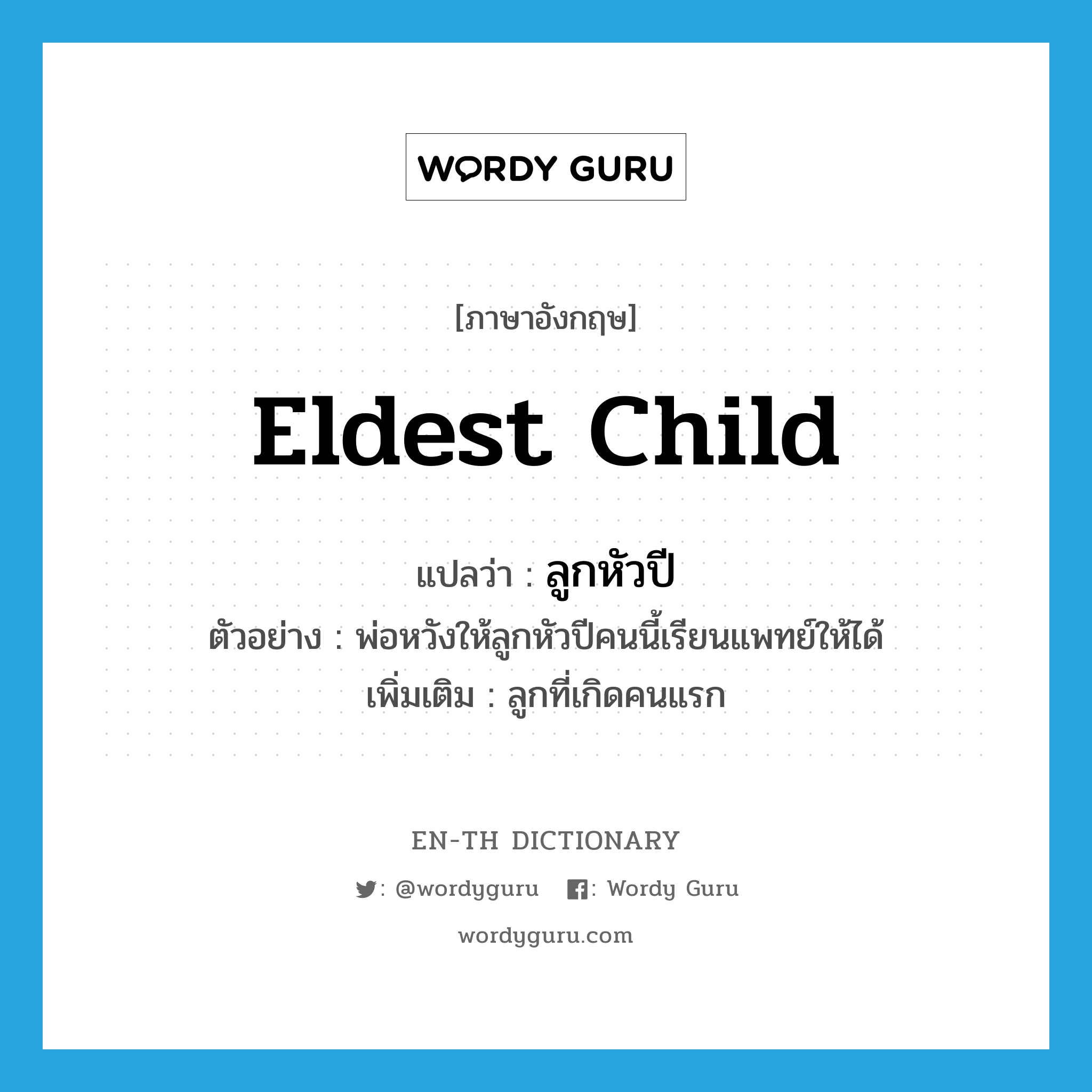 eldest child แปลว่า?, คำศัพท์ภาษาอังกฤษ eldest child แปลว่า ลูกหัวปี ประเภท N ตัวอย่าง พ่อหวังให้ลูกหัวปีคนนี้เรียนแพทย์ให้ได้ เพิ่มเติม ลูกที่เกิดคนแรก หมวด N