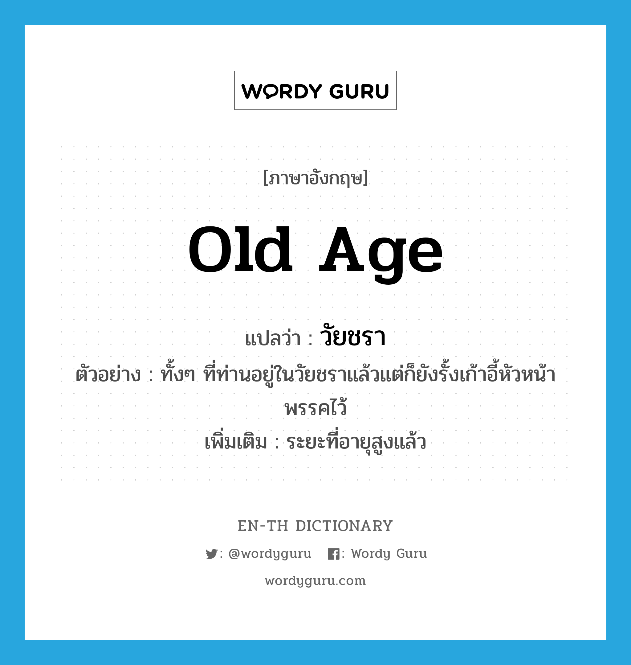 old age แปลว่า?, คำศัพท์ภาษาอังกฤษ old age แปลว่า วัยชรา ประเภท N ตัวอย่าง ทั้งๆ ที่ท่านอยู่ในวัยชราแล้วแต่ก็ยังรั้งเก้าอี้หัวหน้าพรรคไว้ เพิ่มเติม ระยะที่อายุสูงแล้ว หมวด N