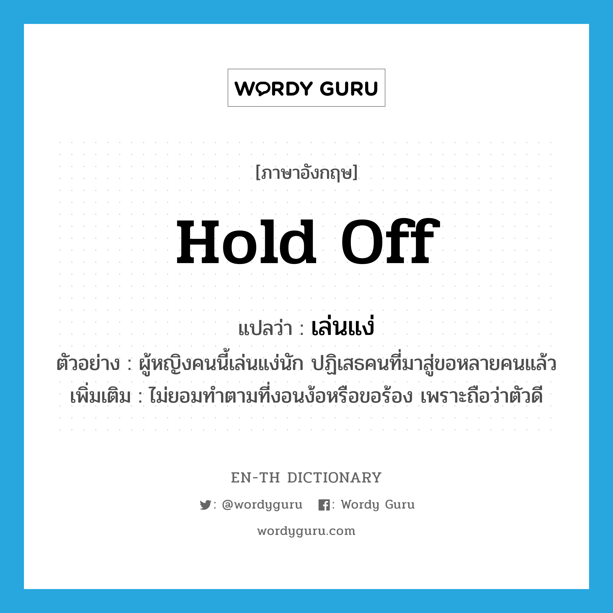 hold off แปลว่า?, คำศัพท์ภาษาอังกฤษ hold off แปลว่า เล่นแง่ ประเภท V ตัวอย่าง ผู้หญิงคนนี้เล่นแง่นัก ปฏิเสธคนที่มาสู่ขอหลายคนแล้ว เพิ่มเติม ไม่ยอมทำตามที่งอนง้อหรือขอร้อง เพราะถือว่าตัวดี หมวด V