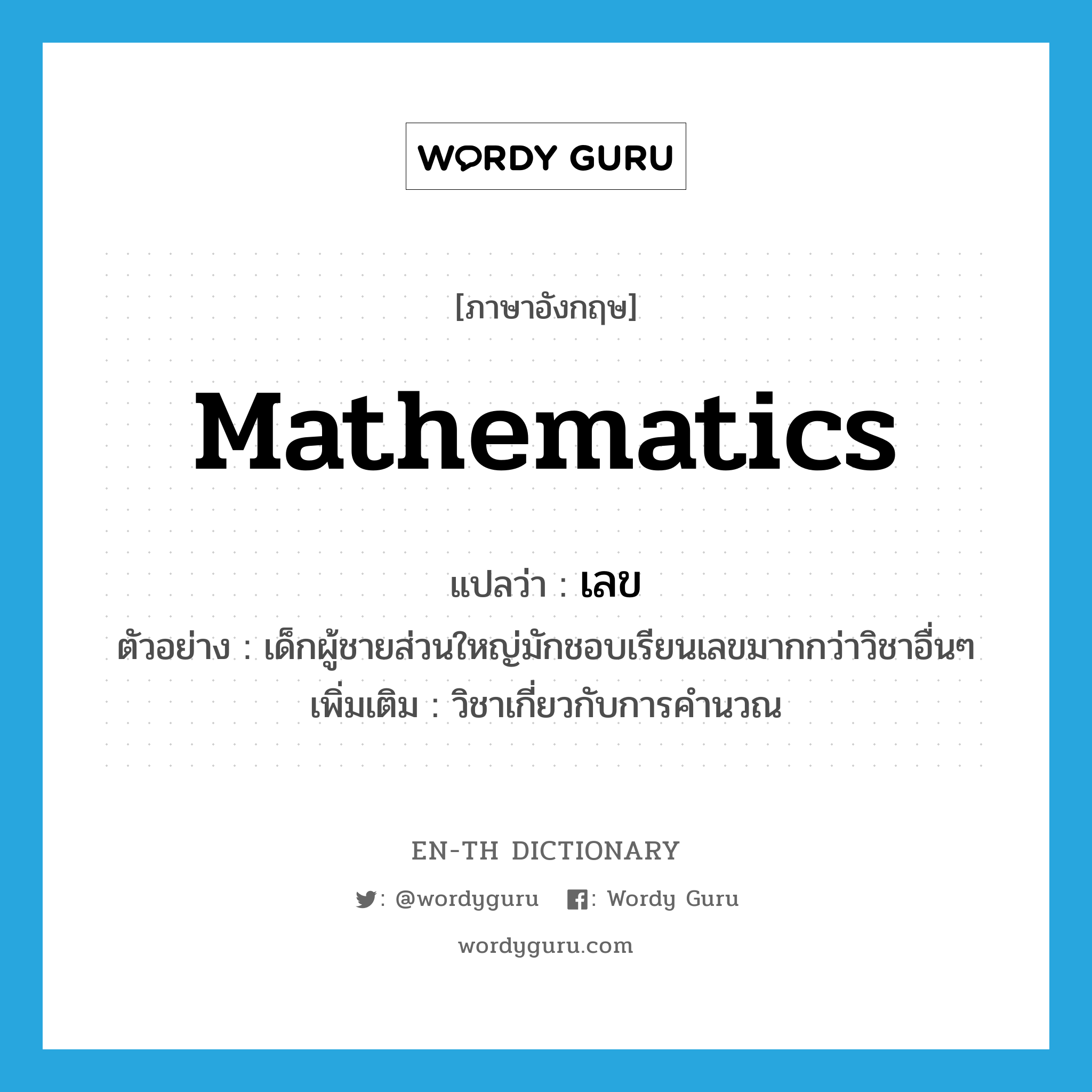 mathematics แปลว่า?, คำศัพท์ภาษาอังกฤษ mathematics แปลว่า เลข ประเภท N ตัวอย่าง เด็กผู้ชายส่วนใหญ่มักชอบเรียนเลขมากกว่าวิชาอื่นๆ เพิ่มเติม วิชาเกี่ยวกับการคำนวณ หมวด N