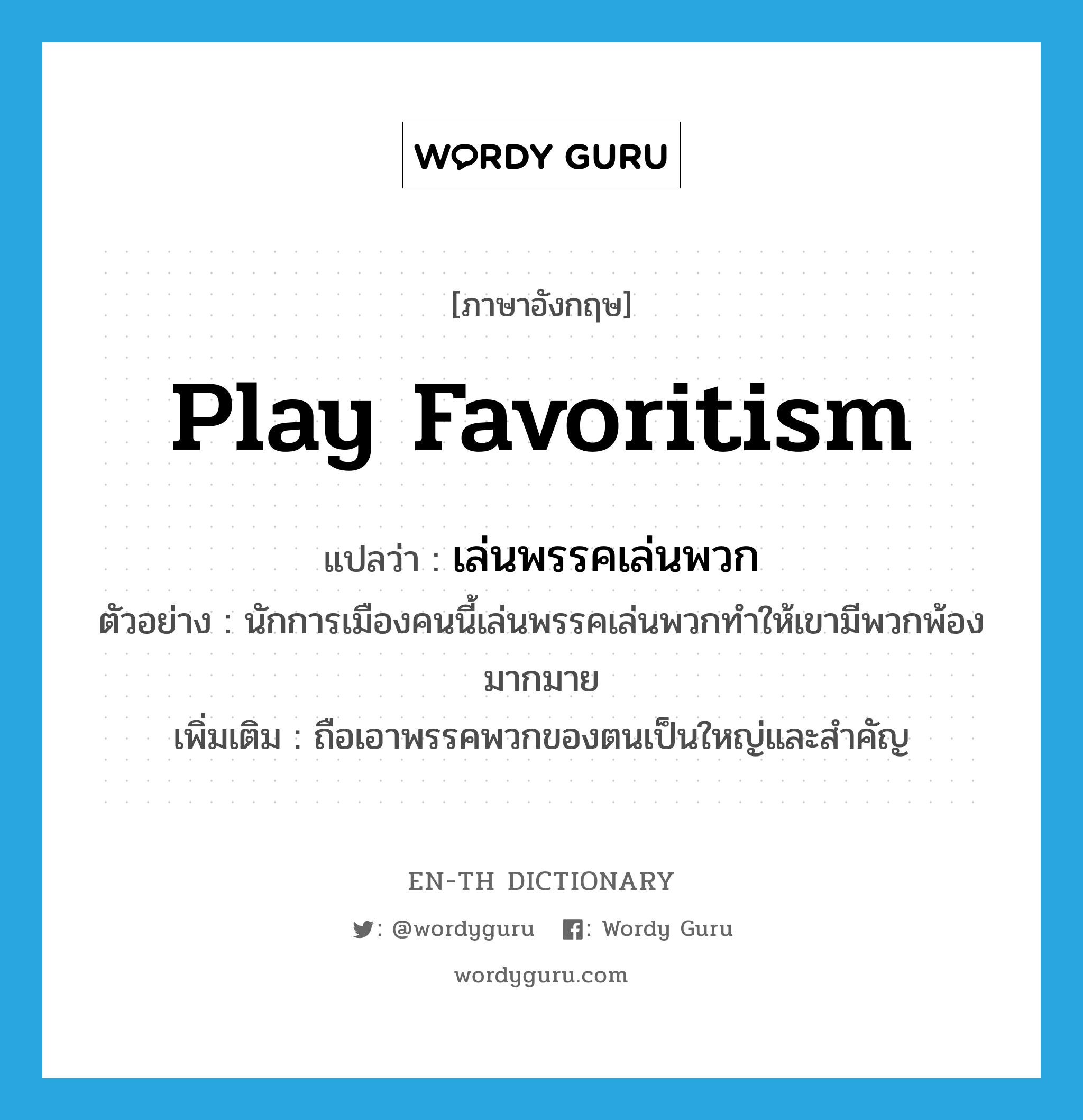 play favoritism แปลว่า?, คำศัพท์ภาษาอังกฤษ play favoritism แปลว่า เล่นพรรคเล่นพวก ประเภท V ตัวอย่าง นักการเมืองคนนี้เล่นพรรคเล่นพวกทำให้เขามีพวกพ้องมากมาย เพิ่มเติม ถือเอาพรรคพวกของตนเป็นใหญ่และสำคัญ หมวด V