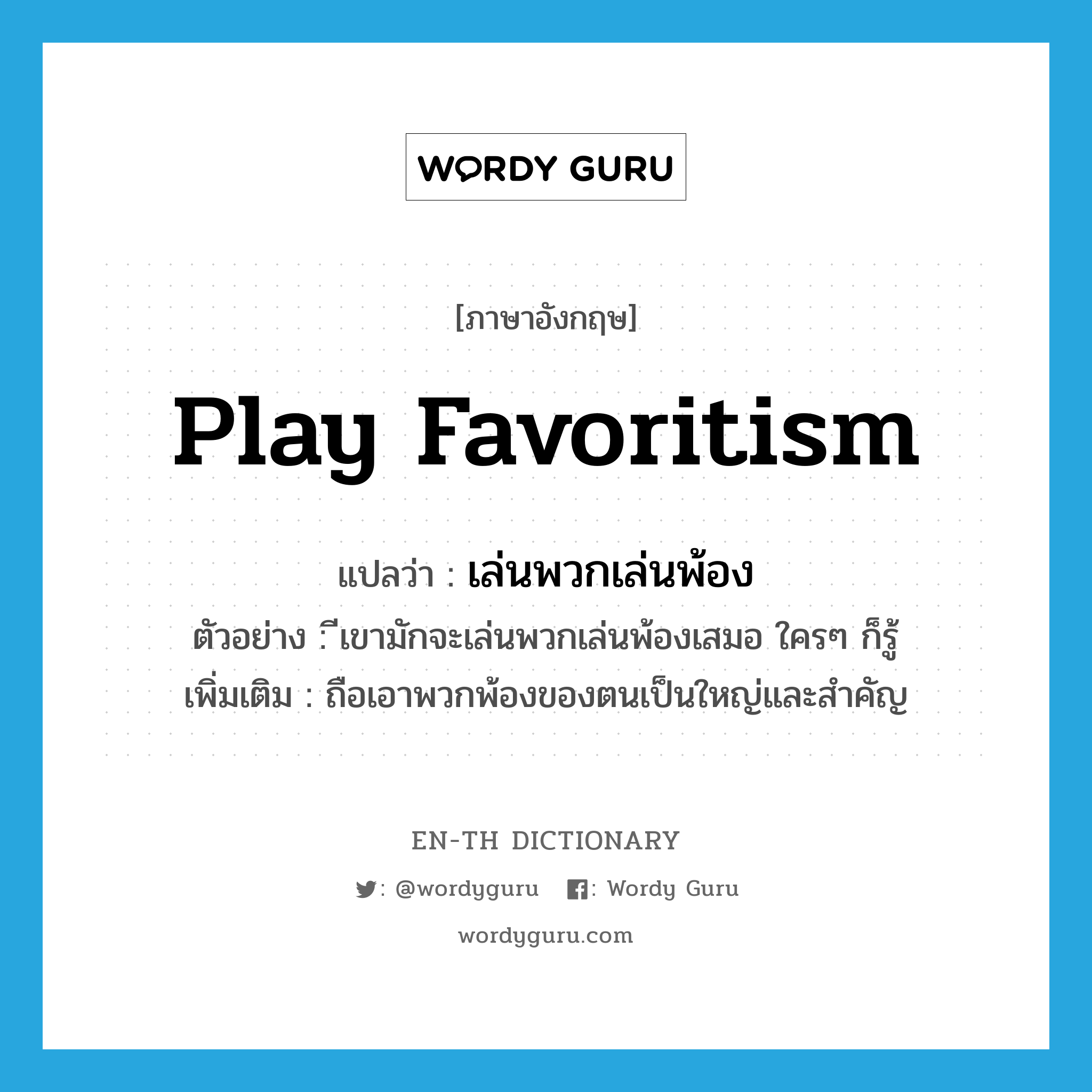 play favoritism แปลว่า?, คำศัพท์ภาษาอังกฤษ play favoritism แปลว่า เล่นพวกเล่นพ้อง ประเภท V ตัวอย่าง ีเขามักจะเล่นพวกเล่นพ้องเสมอ ใครๆ ก็รู้ เพิ่มเติม ถือเอาพวกพ้องของตนเป็นใหญ่และสำคัญ หมวด V