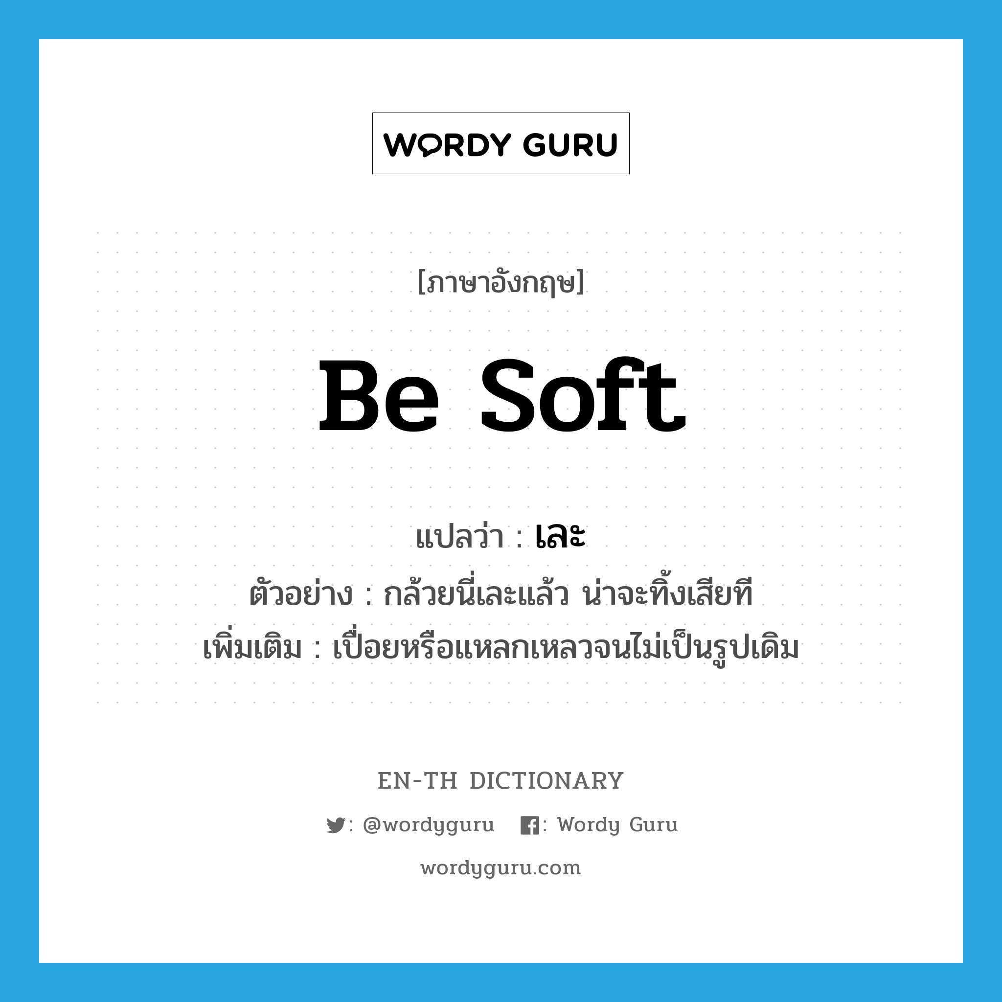 be soft แปลว่า?, คำศัพท์ภาษาอังกฤษ be soft แปลว่า เละ ประเภท V ตัวอย่าง กล้วยนี่เละแล้ว น่าจะทิ้งเสียที เพิ่มเติม เปื่อยหรือแหลกเหลวจนไม่เป็นรูปเดิม หมวด V