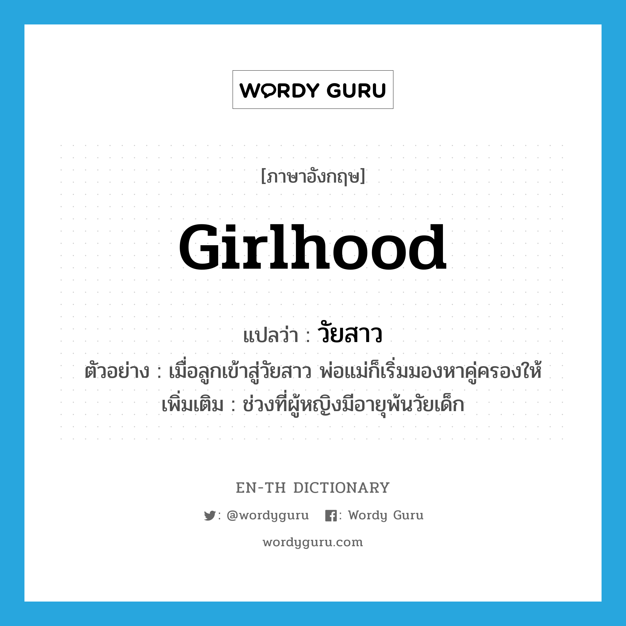 girlhood แปลว่า?, คำศัพท์ภาษาอังกฤษ girlhood แปลว่า วัยสาว ประเภท N ตัวอย่าง เมื่อลูกเข้าสู่วัยสาว พ่อแม่ก็เริ่มมองหาคู่ครองให้ เพิ่มเติม ช่วงที่ผู้หญิงมีอายุพ้นวัยเด็ก หมวด N