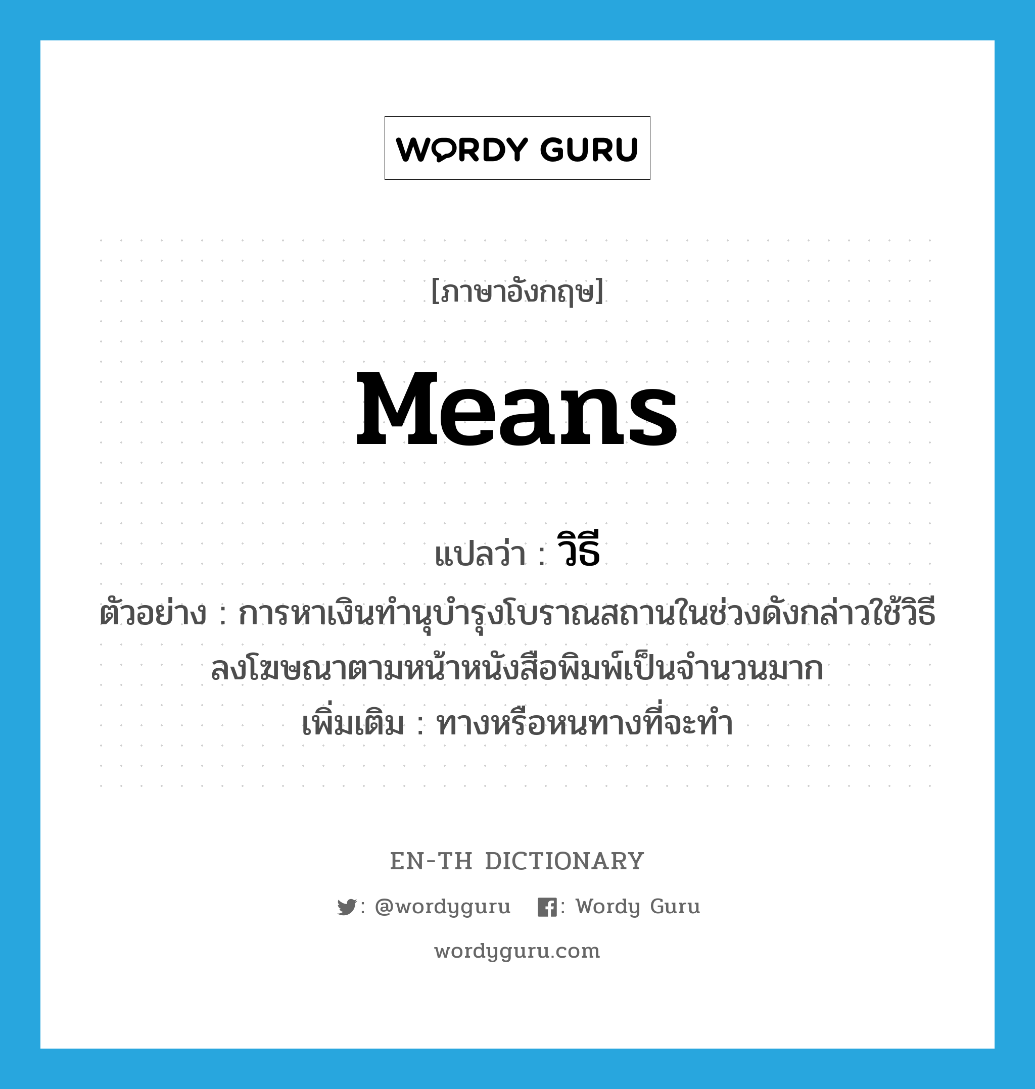 means แปลว่า?, คำศัพท์ภาษาอังกฤษ means แปลว่า วิธี ประเภท N ตัวอย่าง การหาเงินทำนุบำรุงโบราณสถานในช่วงดังกล่าวใช้วิธีลงโฆษณาตามหน้าหนังสือพิมพ์เป็นจำนวนมาก เพิ่มเติม ทางหรือหนทางที่จะทำ หมวด N