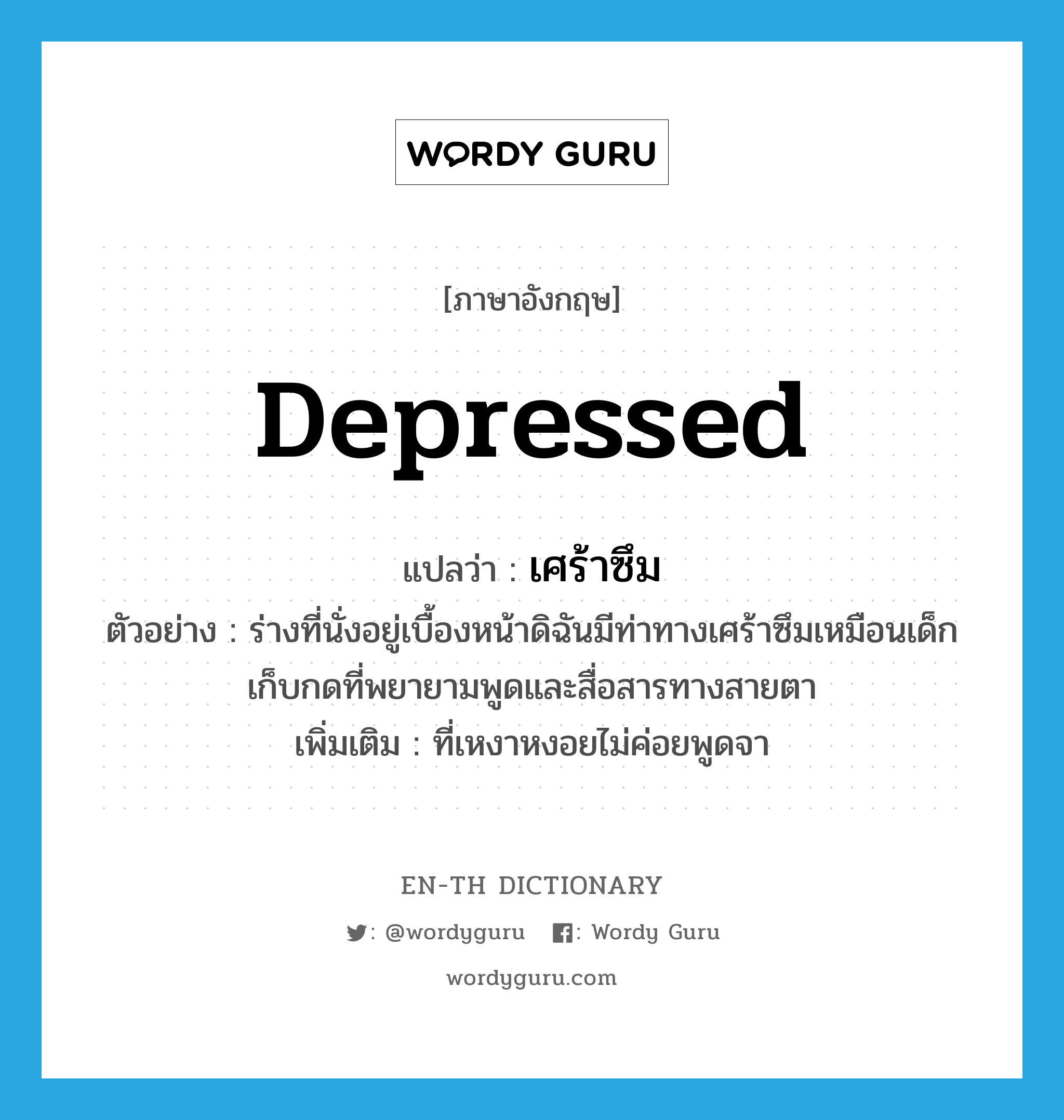 depressed แปลว่า?, คำศัพท์ภาษาอังกฤษ depressed แปลว่า เศร้าซึม ประเภท ADJ ตัวอย่าง ร่างที่นั่งอยู่เบื้องหน้าดิฉันมีท่าทางเศร้าซึมเหมือนเด็กเก็บกดที่พยายามพูดและสื่อสารทางสายตา เพิ่มเติม ที่เหงาหงอยไม่ค่อยพูดจา หมวด ADJ