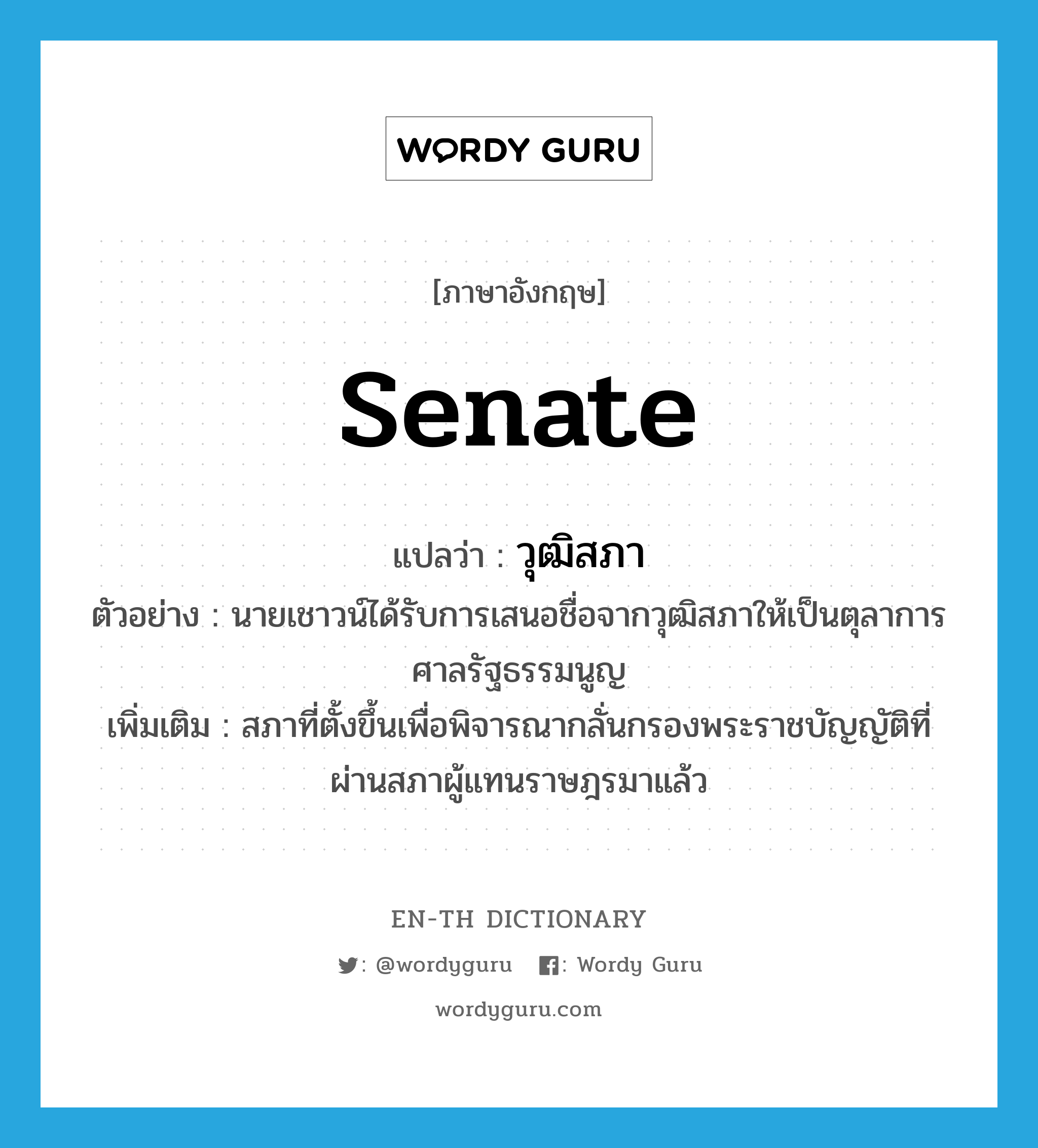 Senate แปลว่า?, คำศัพท์ภาษาอังกฤษ Senate แปลว่า วุฒิสภา ประเภท N ตัวอย่าง นายเชาวน์ได้รับการเสนอชื่อจากวุฒิสภาให้เป็นตุลาการศาลรัฐธรรมนูญ เพิ่มเติม สภาที่ตั้งขึ้นเพื่อพิจารณากลั่นกรองพระราชบัญญัติที่ผ่านสภาผู้แทนราษฎรมาแล้ว หมวด N