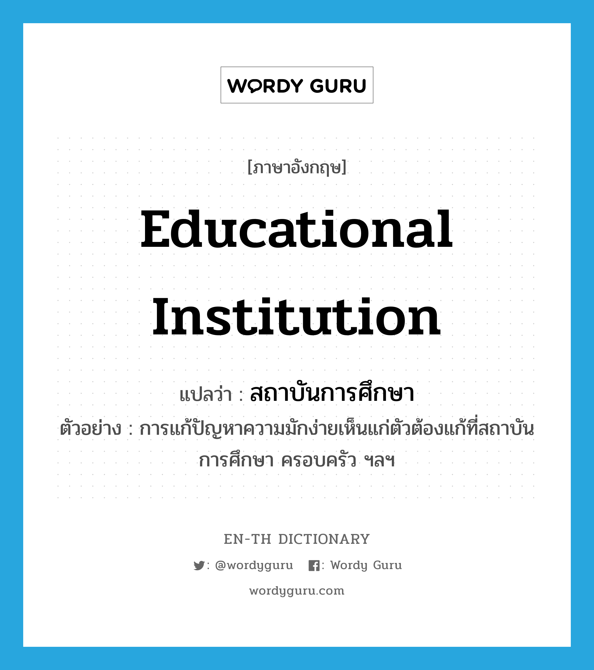 educational institution แปลว่า?, คำศัพท์ภาษาอังกฤษ educational institution แปลว่า สถาบันการศึกษา ประเภท N ตัวอย่าง การแก้ปัญหาความมักง่ายเห็นแก่ตัวต้องแก้ที่สถาบันการศึกษา ครอบครัว ฯลฯ หมวด N