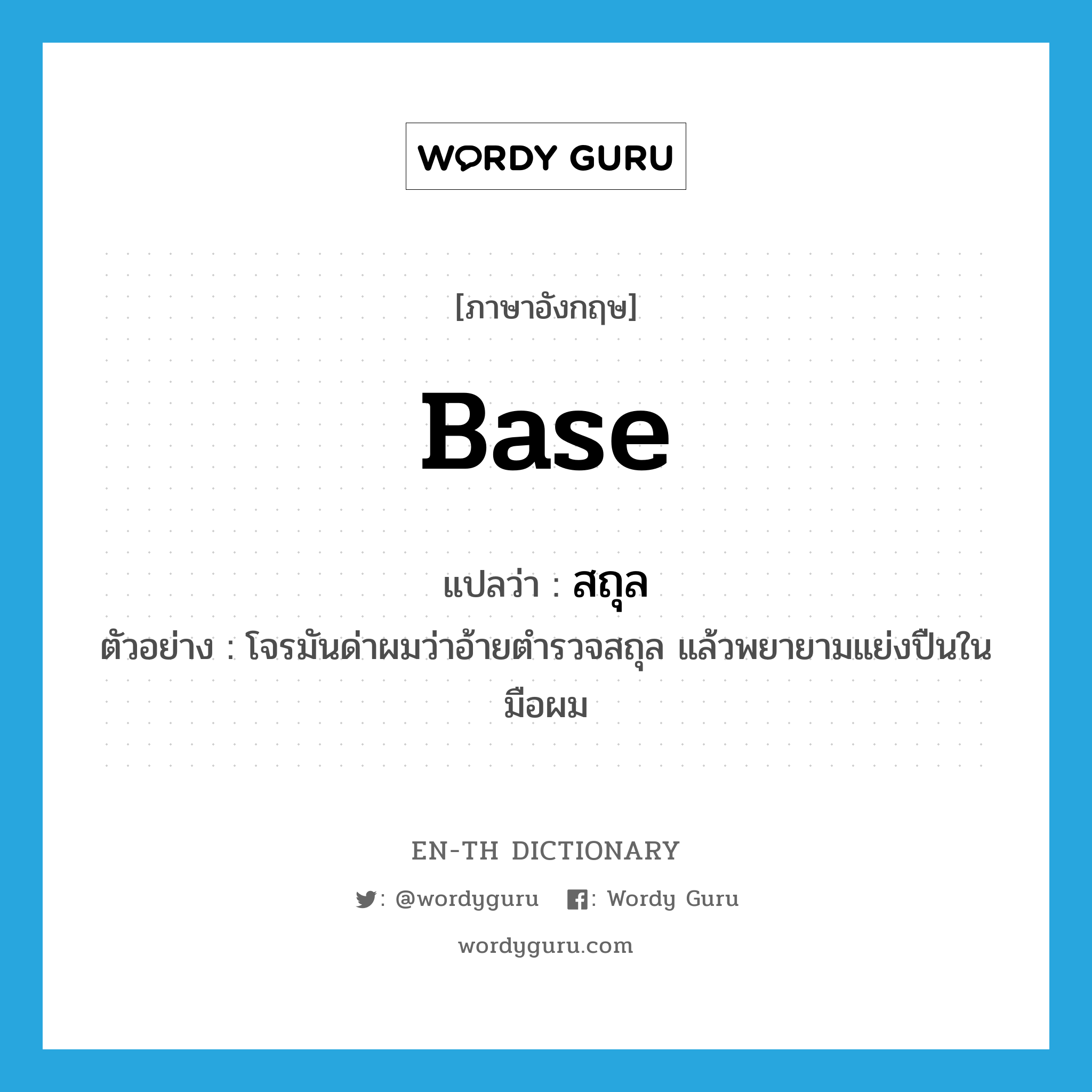 base แปลว่า?, คำศัพท์ภาษาอังกฤษ base แปลว่า สถุล ประเภท ADJ ตัวอย่าง โจรมันด่าผมว่าอ้ายตำรวจสถุล แล้วพยายามแย่งปืนในมือผม หมวด ADJ