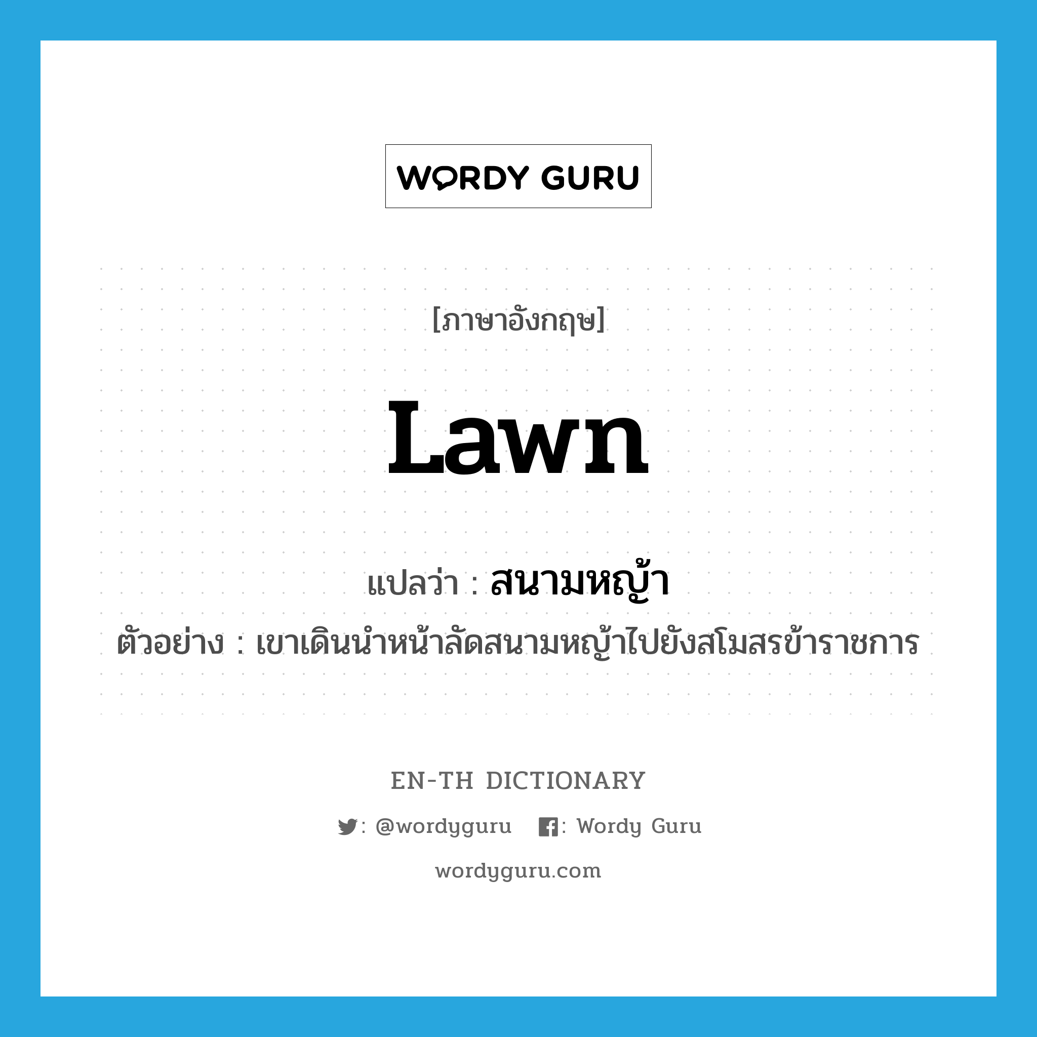 lawn แปลว่า?, คำศัพท์ภาษาอังกฤษ lawn แปลว่า สนามหญ้า ประเภท N ตัวอย่าง เขาเดินนำหน้าลัดสนามหญ้าไปยังสโมสรข้าราชการ หมวด N