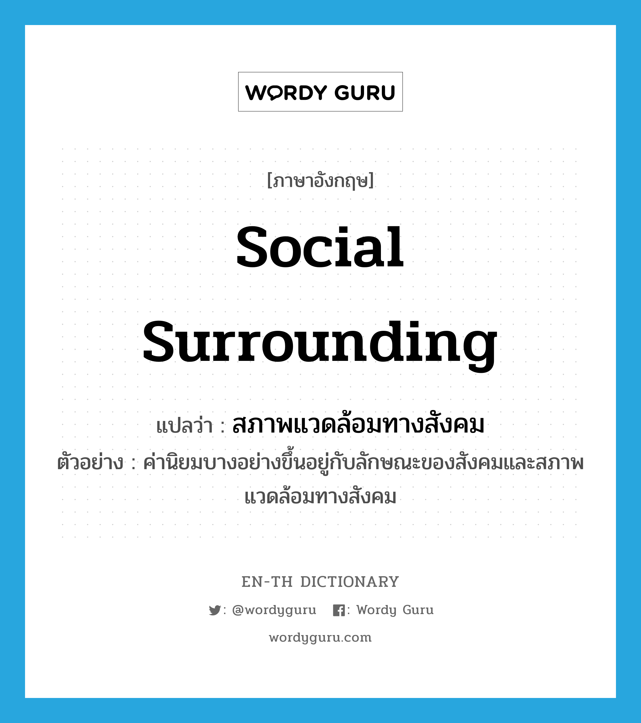 social surrounding แปลว่า?, คำศัพท์ภาษาอังกฤษ social surrounding แปลว่า สภาพแวดล้อมทางสังคม ประเภท N ตัวอย่าง ค่านิยมบางอย่างขึ้นอยู่กับลักษณะของสังคมและสภาพแวดล้อมทางสังคม หมวด N