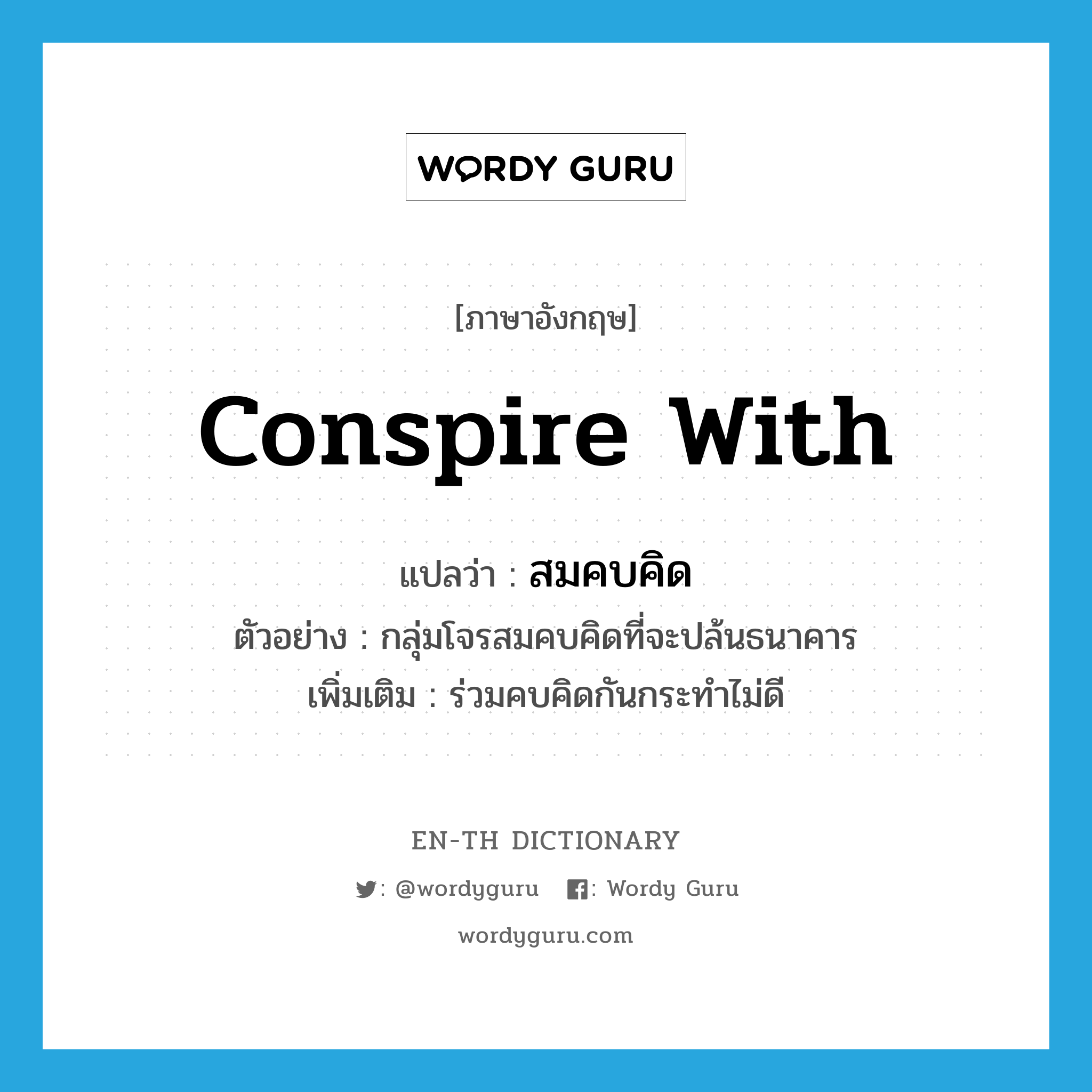 conspire with แปลว่า?, คำศัพท์ภาษาอังกฤษ conspire with แปลว่า สมคบคิด ประเภท V ตัวอย่าง กลุ่มโจรสมคบคิดที่จะปล้นธนาคาร เพิ่มเติม ร่วมคบคิดกันกระทำไม่ดี หมวด V