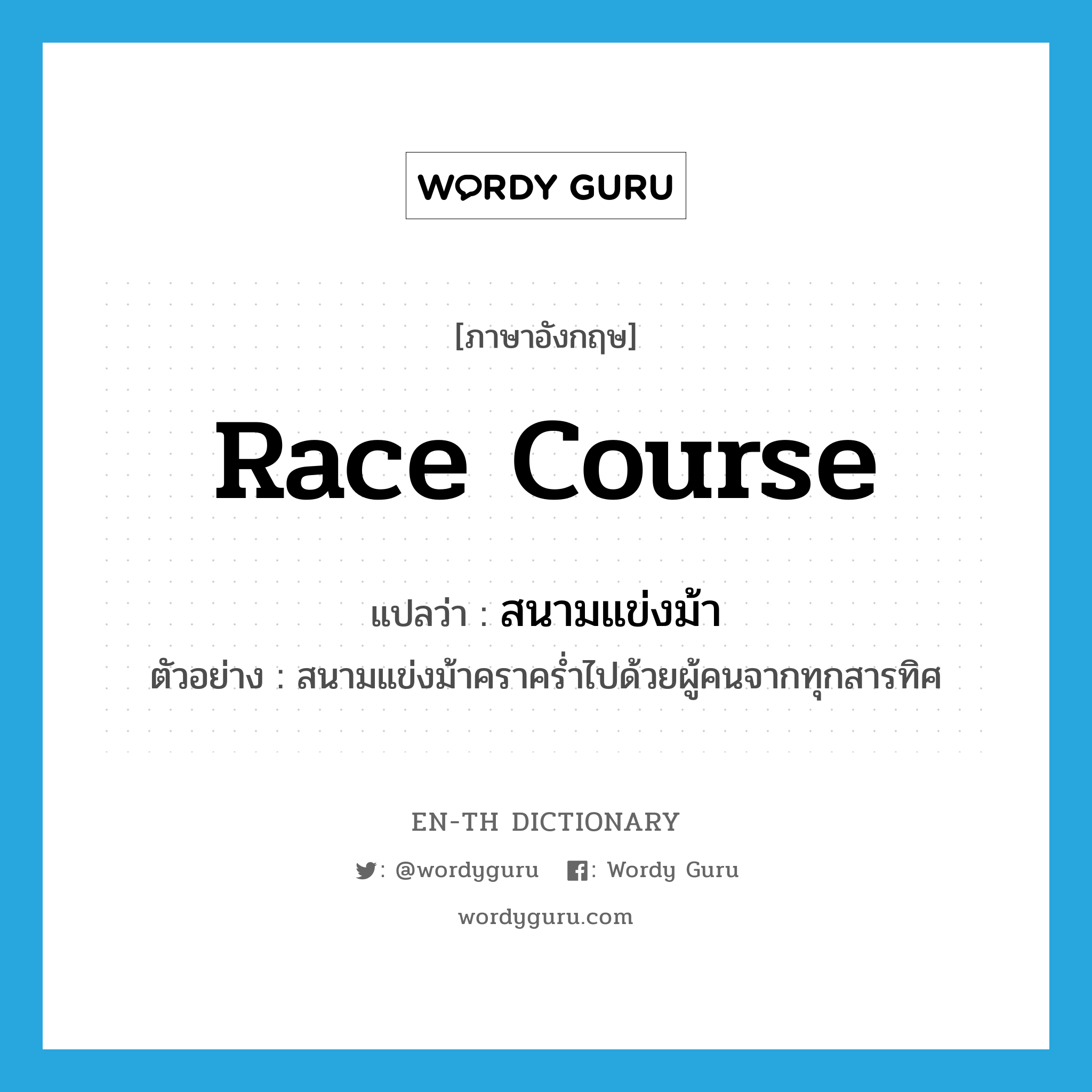 race course แปลว่า?, คำศัพท์ภาษาอังกฤษ race course แปลว่า สนามแข่งม้า ประเภท N ตัวอย่าง สนามแข่งม้าคราคร่ำไปด้วยผู้คนจากทุกสารทิศ หมวด N