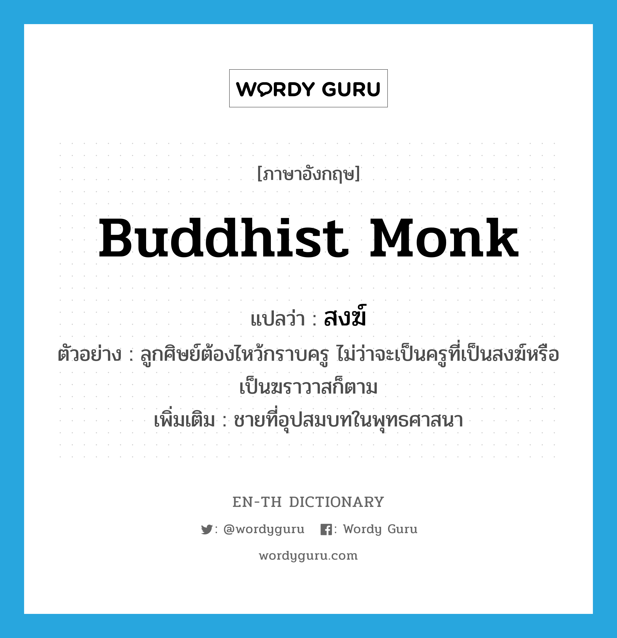 Buddhist monk แปลว่า?, คำศัพท์ภาษาอังกฤษ Buddhist monk แปลว่า สงฆ์ ประเภท N ตัวอย่าง ลูกศิษย์ต้องไหว้กราบครู ไม่ว่าจะเป็นครูที่เป็นสงฆ์หรือเป็นฆราวาสก็ตาม เพิ่มเติม ชายที่อุปสมบทในพุทธศาสนา หมวด N