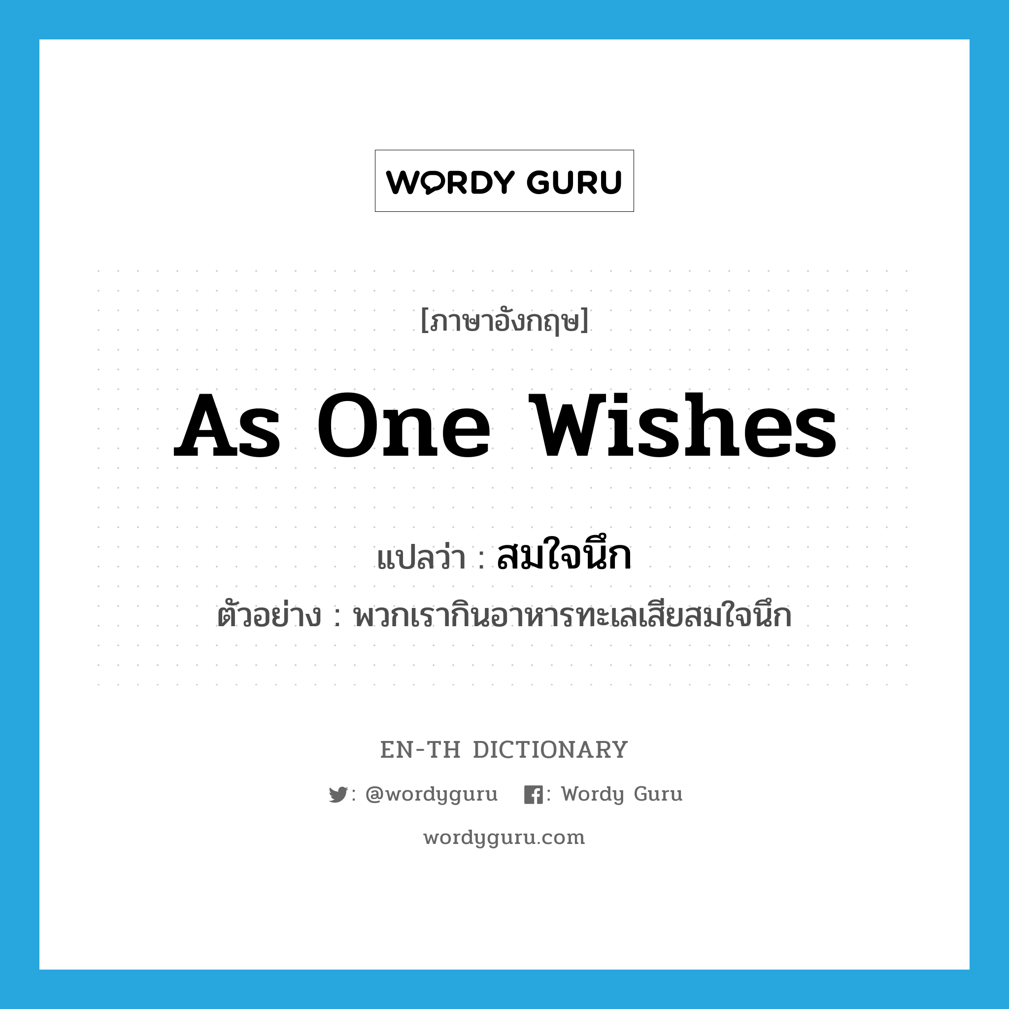 as one wishes แปลว่า?, คำศัพท์ภาษาอังกฤษ as one wishes แปลว่า สมใจนึก ประเภท ADV ตัวอย่าง พวกเรากินอาหารทะเลเสียสมใจนึก หมวด ADV