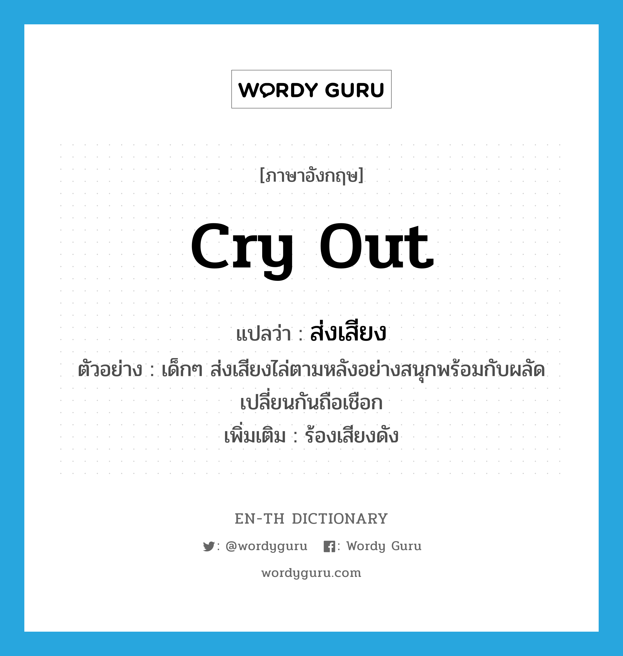 cry out แปลว่า?, คำศัพท์ภาษาอังกฤษ cry out แปลว่า ส่งเสียง ประเภท V ตัวอย่าง เด็กๆ ส่งเสียงไล่ตามหลังอย่างสนุกพร้อมกับผลัดเปลี่ยนกันถือเชือก เพิ่มเติม ร้องเสียงดัง หมวด V