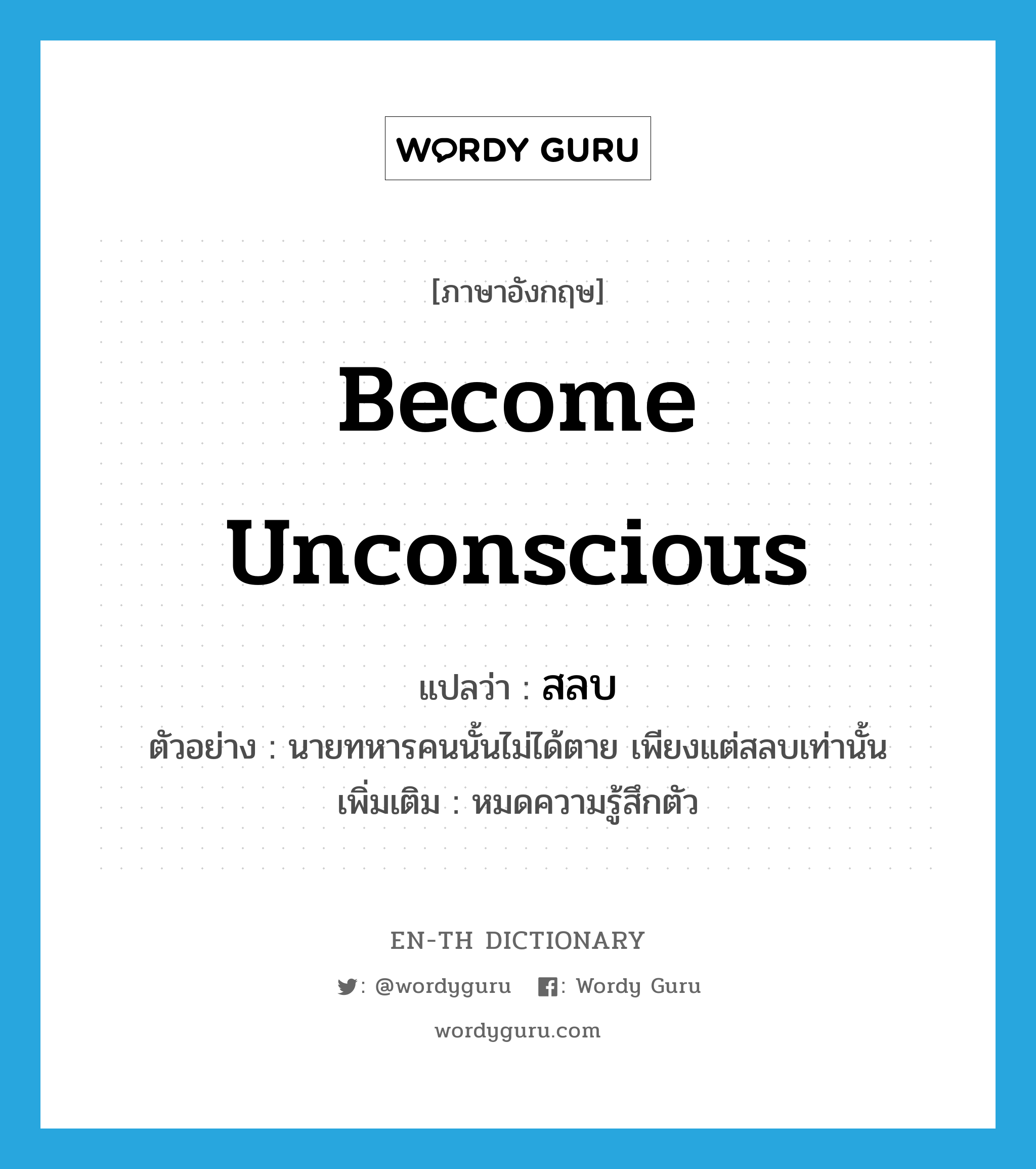 become unconscious แปลว่า?, คำศัพท์ภาษาอังกฤษ become unconscious แปลว่า สลบ ประเภท V ตัวอย่าง นายทหารคนนั้นไม่ได้ตาย เพียงแต่สลบเท่านั้น เพิ่มเติม หมดความรู้สึกตัว หมวด V