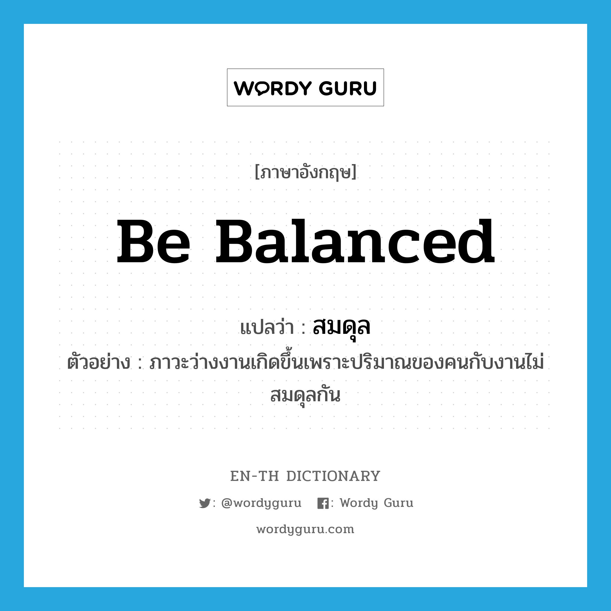 be balanced แปลว่า?, คำศัพท์ภาษาอังกฤษ be balanced แปลว่า สมดุล ประเภท V ตัวอย่าง ภาวะว่างงานเกิดขึ้นเพราะปริมาณของคนกับงานไม่สมดุลกัน หมวด V