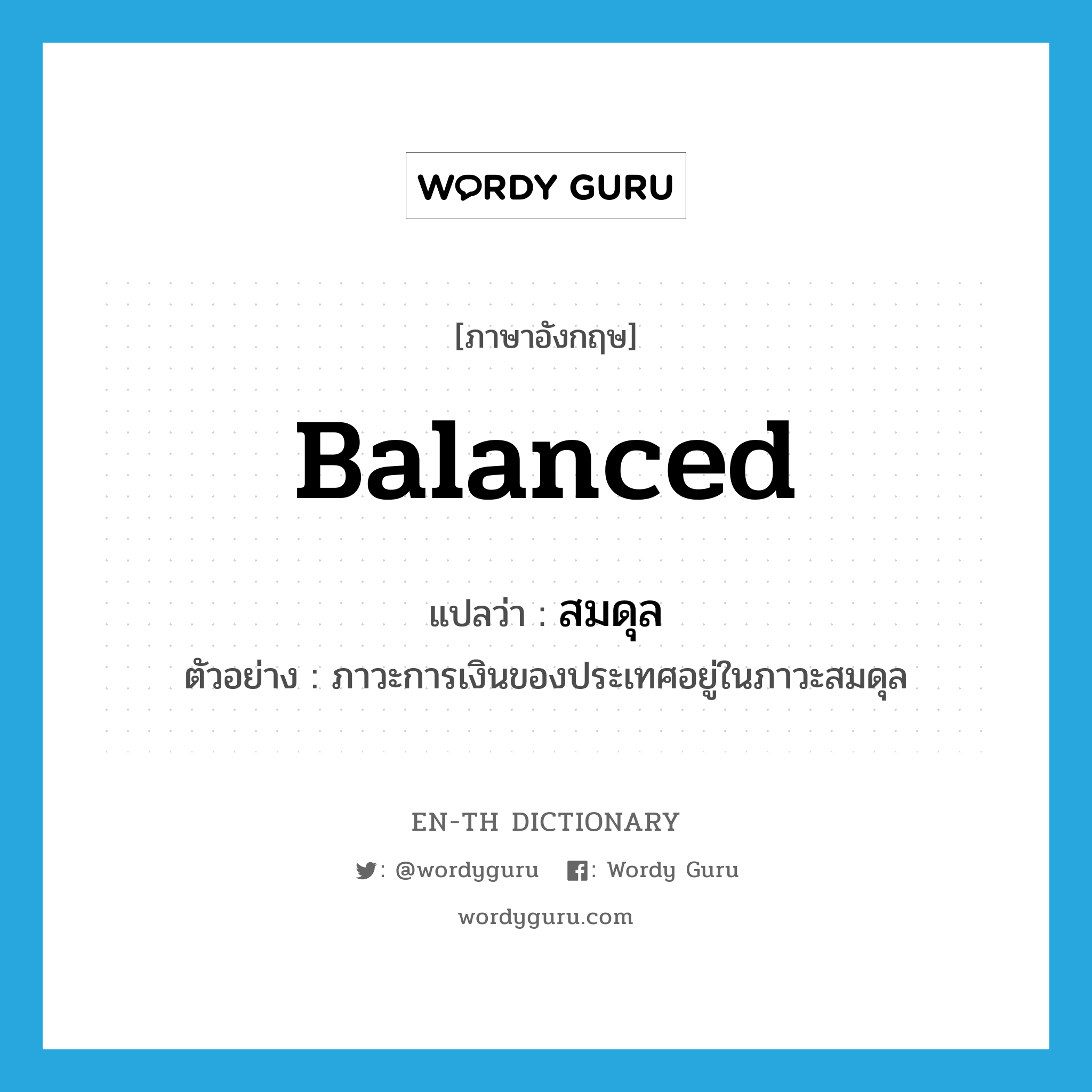 balanced แปลว่า?, คำศัพท์ภาษาอังกฤษ balanced แปลว่า สมดุล ประเภท ADJ ตัวอย่าง ภาวะการเงินของประเทศอยู่ในภาวะสมดุล หมวด ADJ