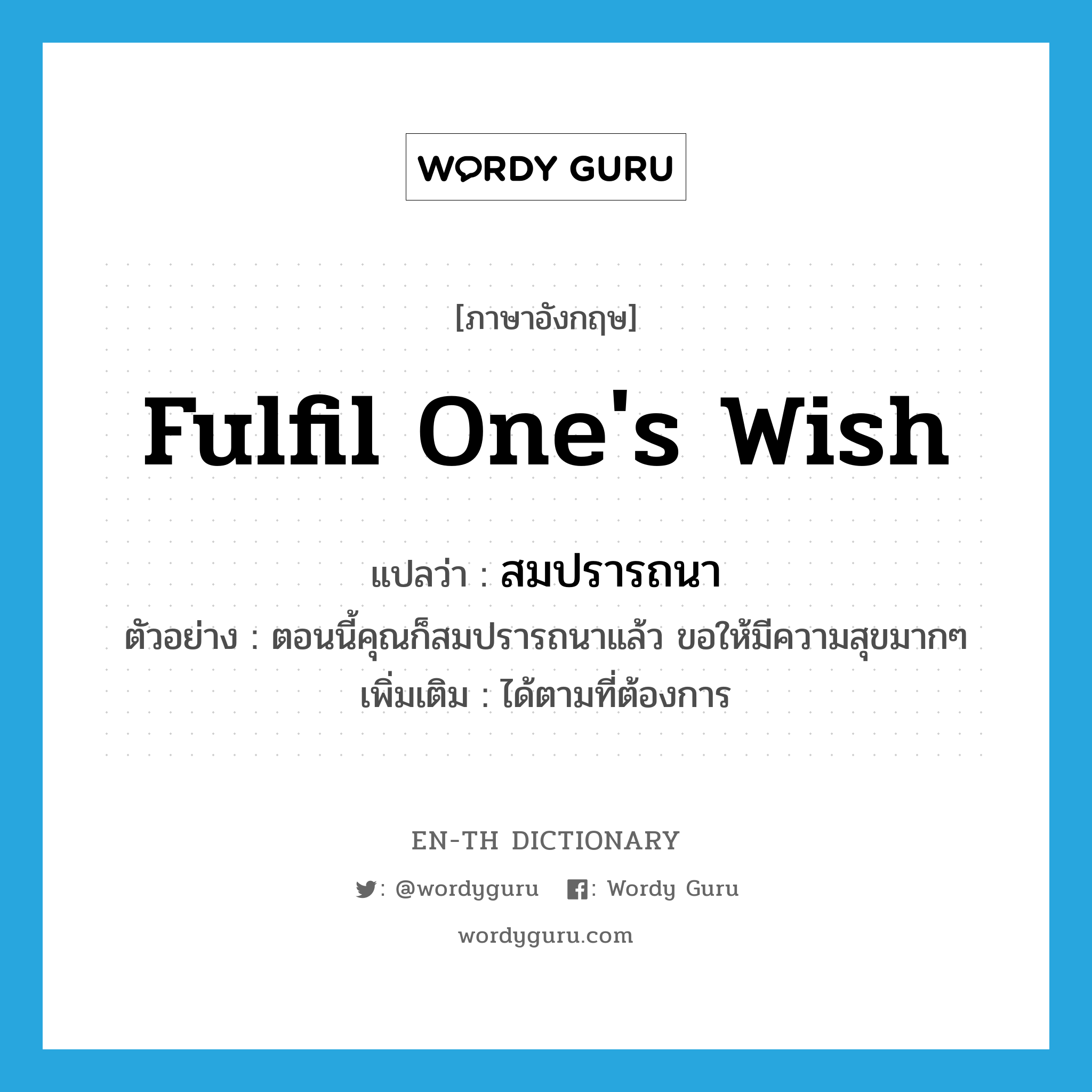 fulfil one&#39;s wish แปลว่า?, คำศัพท์ภาษาอังกฤษ fulfil one&#39;s wish แปลว่า สมปรารถนา ประเภท V ตัวอย่าง ตอนนี้คุณก็สมปรารถนาแล้ว ขอให้มีความสุขมากๆ เพิ่มเติม ได้ตามที่ต้องการ หมวด V