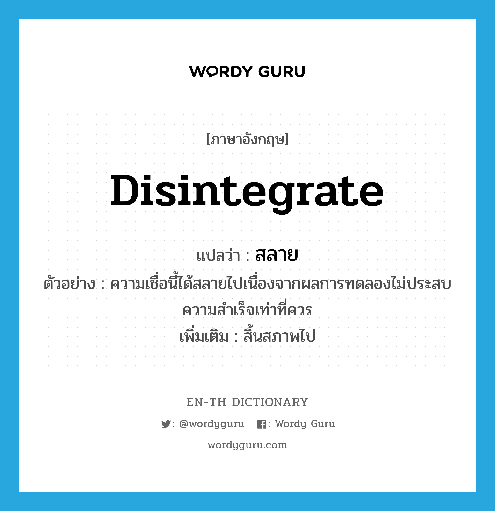 disintegrate แปลว่า?, คำศัพท์ภาษาอังกฤษ disintegrate แปลว่า สลาย ประเภท V ตัวอย่าง ความเชื่อนี้ได้สลายไปเนื่องจากผลการทดลองไม่ประสบความสำเร็จเท่าที่ควร เพิ่มเติม สิ้นสภาพไป หมวด V