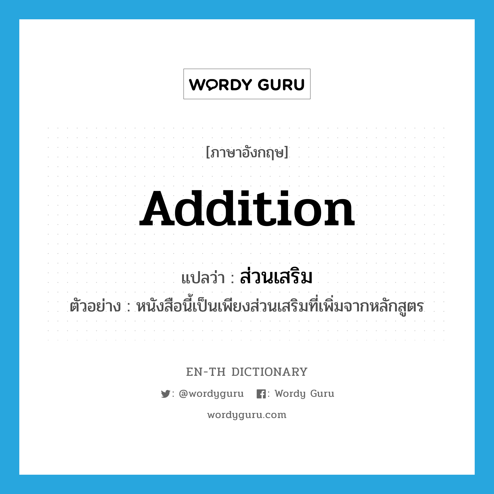 addition แปลว่า?, คำศัพท์ภาษาอังกฤษ addition แปลว่า ส่วนเสริม ประเภท N ตัวอย่าง หนังสือนี้เป็นเพียงส่วนเสริมที่เพิ่มจากหลักสูตร หมวด N