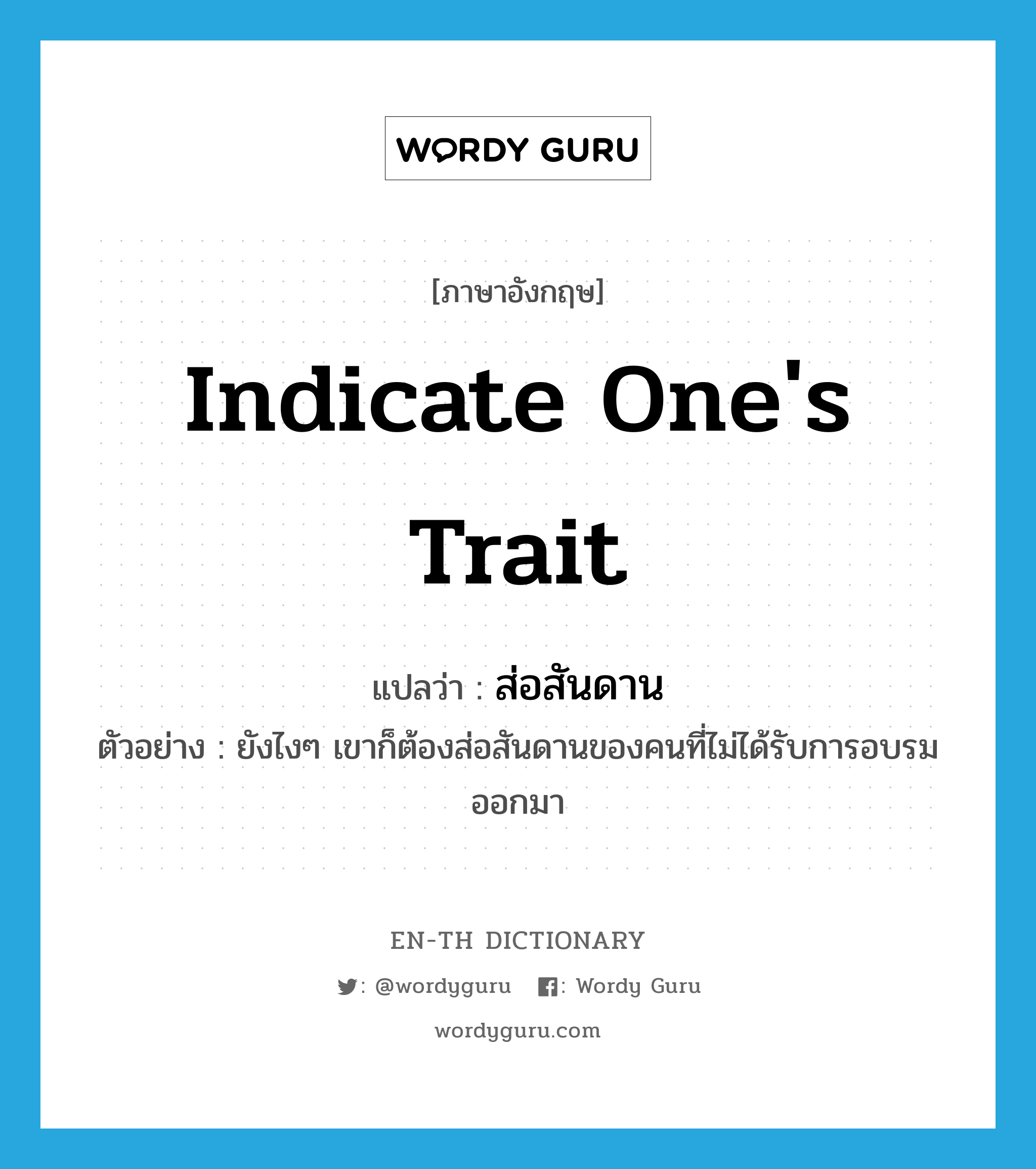 indicate one&#39;s trait แปลว่า?, คำศัพท์ภาษาอังกฤษ indicate one&#39;s trait แปลว่า ส่อสันดาน ประเภท V ตัวอย่าง ยังไงๆ เขาก็ต้องส่อสันดานของคนที่ไม่ได้รับการอบรมออกมา หมวด V