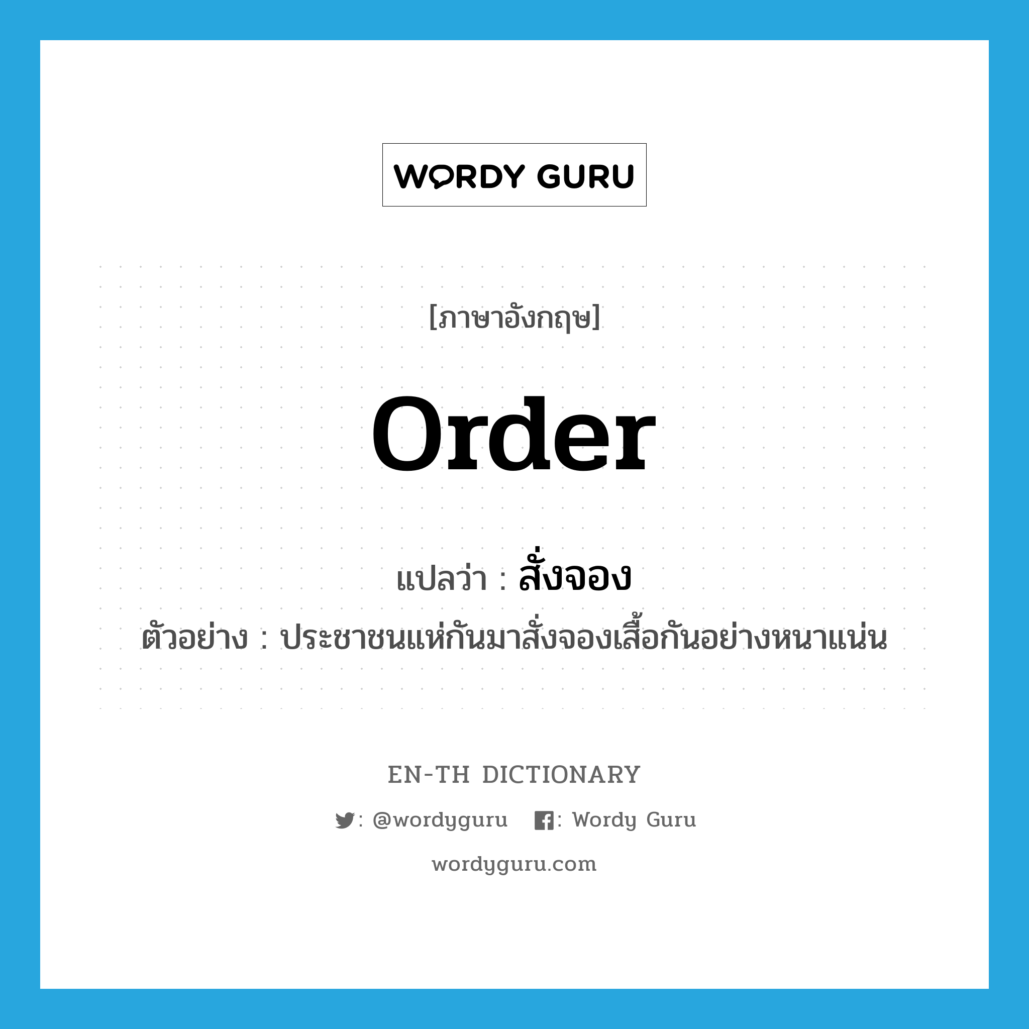 order แปลว่า?, คำศัพท์ภาษาอังกฤษ order แปลว่า สั่งจอง ประเภท V ตัวอย่าง ประชาชนแห่กันมาสั่งจองเสื้อกันอย่างหนาแน่น หมวด V