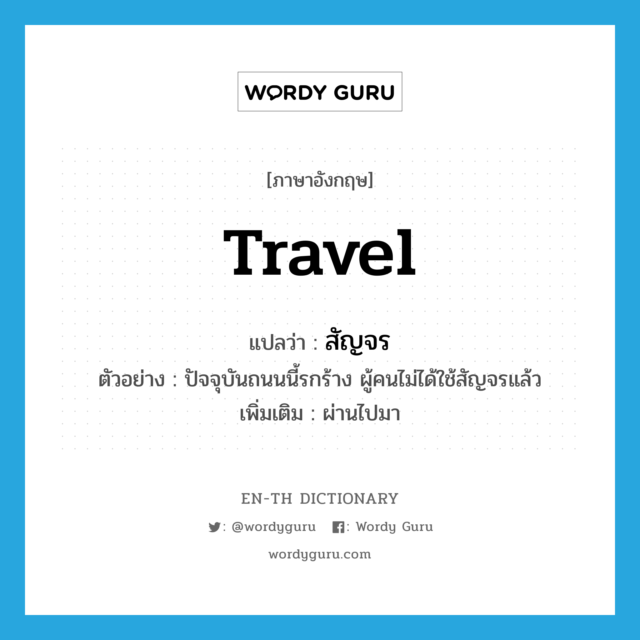 travel แปลว่า?, คำศัพท์ภาษาอังกฤษ travel แปลว่า สัญจร ประเภท V ตัวอย่าง ปัจจุบันถนนนี้รกร้าง ผู้คนไม่ได้ใช้สัญจรแล้ว เพิ่มเติม ผ่านไปมา หมวด V