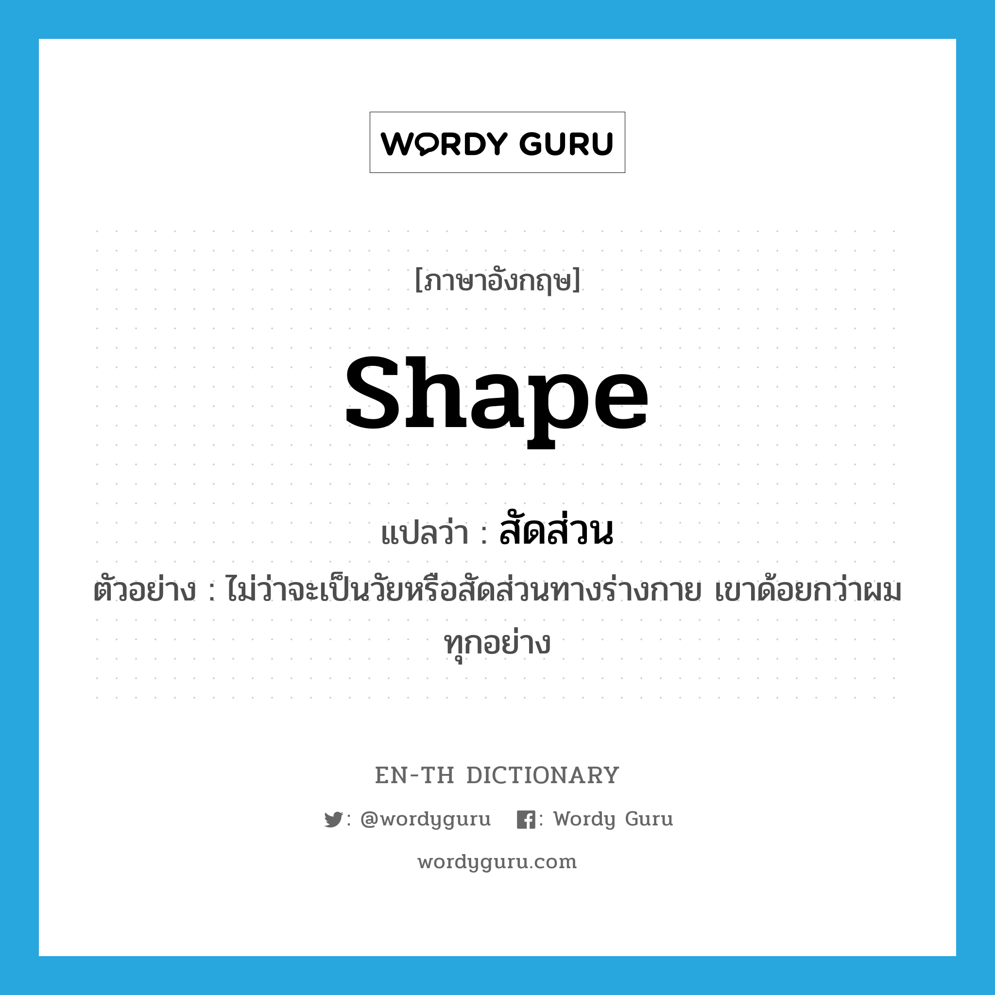 shape แปลว่า?, คำศัพท์ภาษาอังกฤษ shape แปลว่า สัดส่วน ประเภท N ตัวอย่าง ไม่ว่าจะเป็นวัยหรือสัดส่วนทางร่างกาย เขาด้อยกว่าผมทุกอย่าง หมวด N