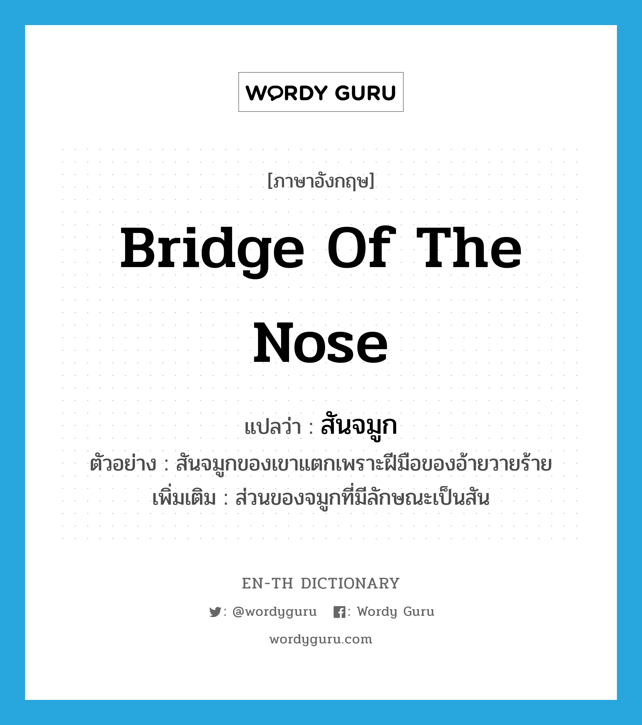 bridge of the nose แปลว่า?, คำศัพท์ภาษาอังกฤษ bridge of the nose แปลว่า สันจมูก ประเภท N ตัวอย่าง สันจมูกของเขาแตกเพราะฝีมือของอ้ายวายร้าย เพิ่มเติม ส่วนของจมูกที่มีลักษณะเป็นสัน หมวด N