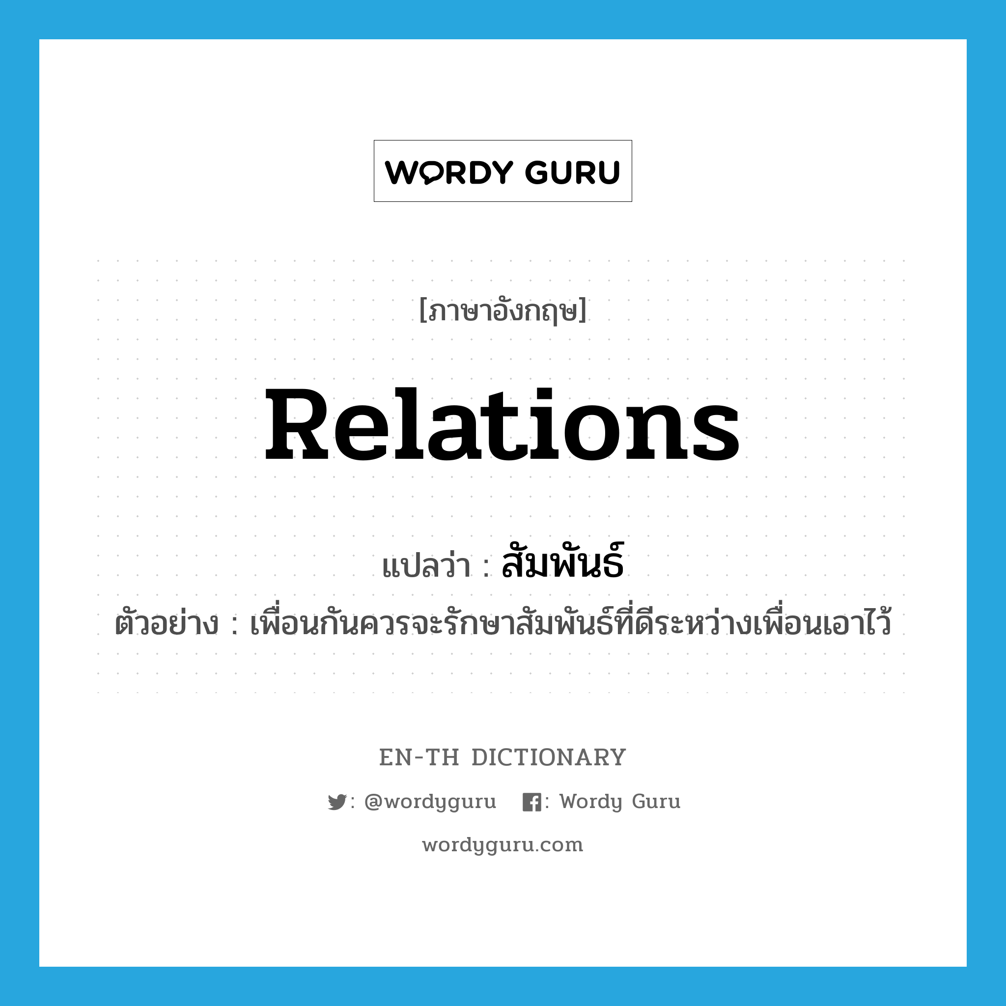 relations แปลว่า?, คำศัพท์ภาษาอังกฤษ relations แปลว่า สัมพันธ์ ประเภท N ตัวอย่าง เพื่อนกันควรจะรักษาสัมพันธ์ที่ดีระหว่างเพื่อนเอาไว้ หมวด N