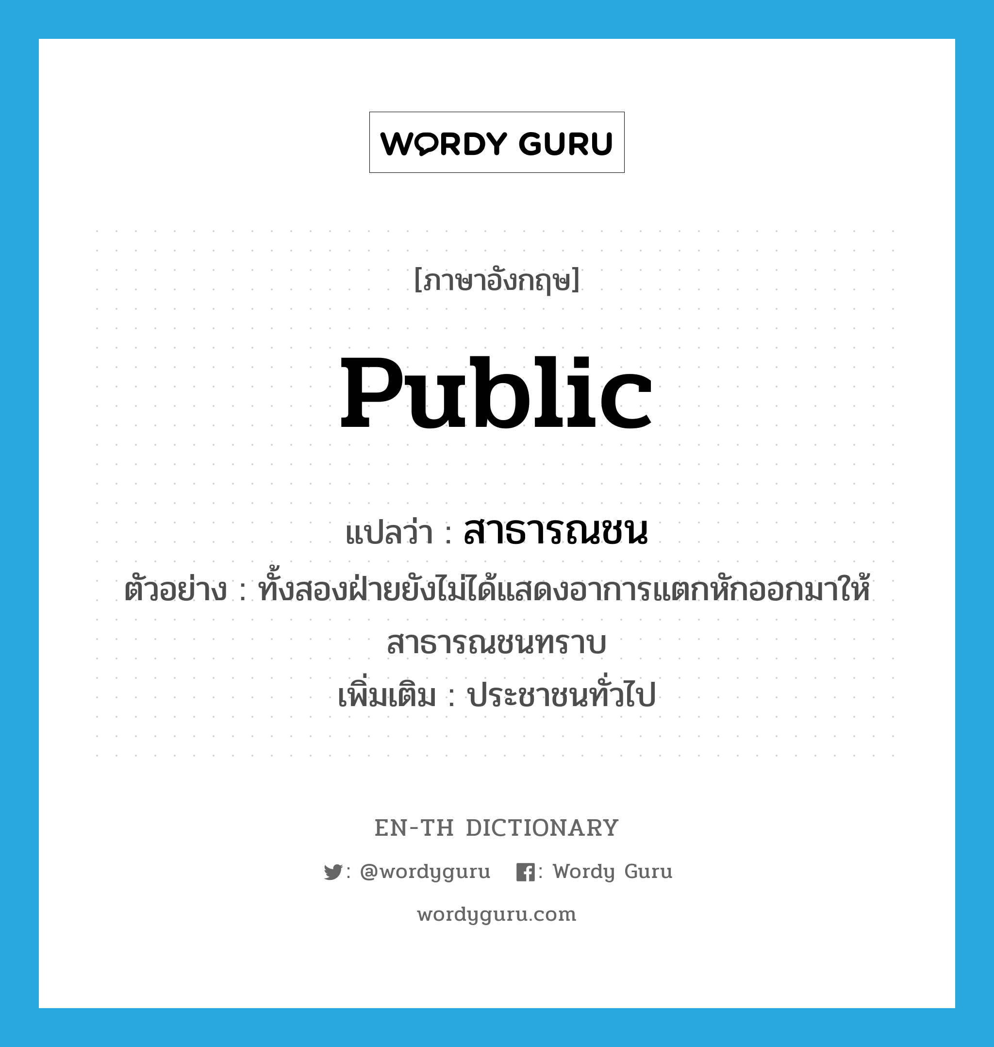 public แปลว่า?, คำศัพท์ภาษาอังกฤษ public แปลว่า สาธารณชน ประเภท N ตัวอย่าง ทั้งสองฝ่ายยังไม่ได้แสดงอาการแตกหักออกมาให้สาธารณชนทราบ เพิ่มเติม ประชาชนทั่วไป หมวด N