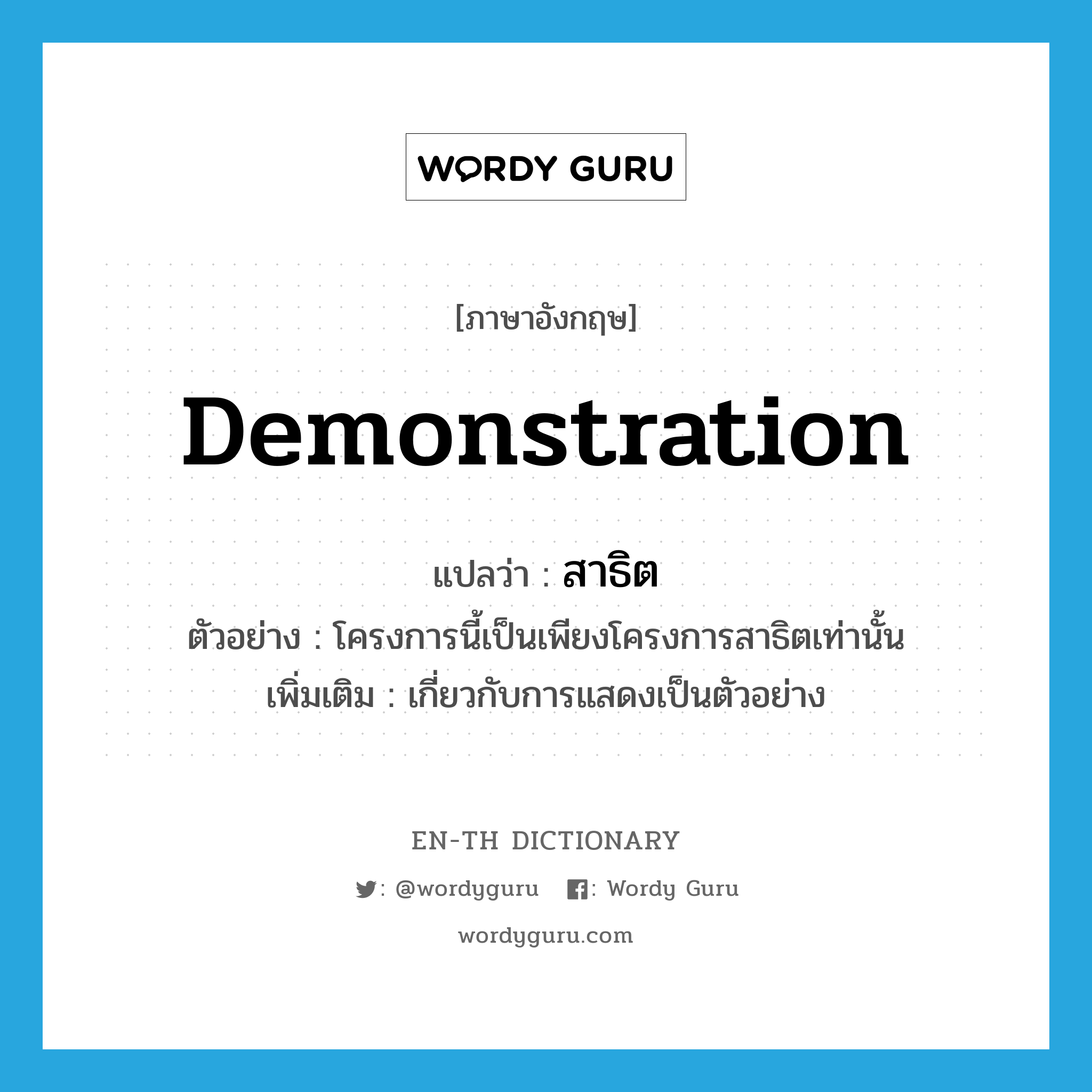 demonstration แปลว่า?, คำศัพท์ภาษาอังกฤษ demonstration แปลว่า สาธิต ประเภท ADJ ตัวอย่าง โครงการนี้เป็นเพียงโครงการสาธิตเท่านั้น เพิ่มเติม เกี่ยวกับการแสดงเป็นตัวอย่าง หมวด ADJ