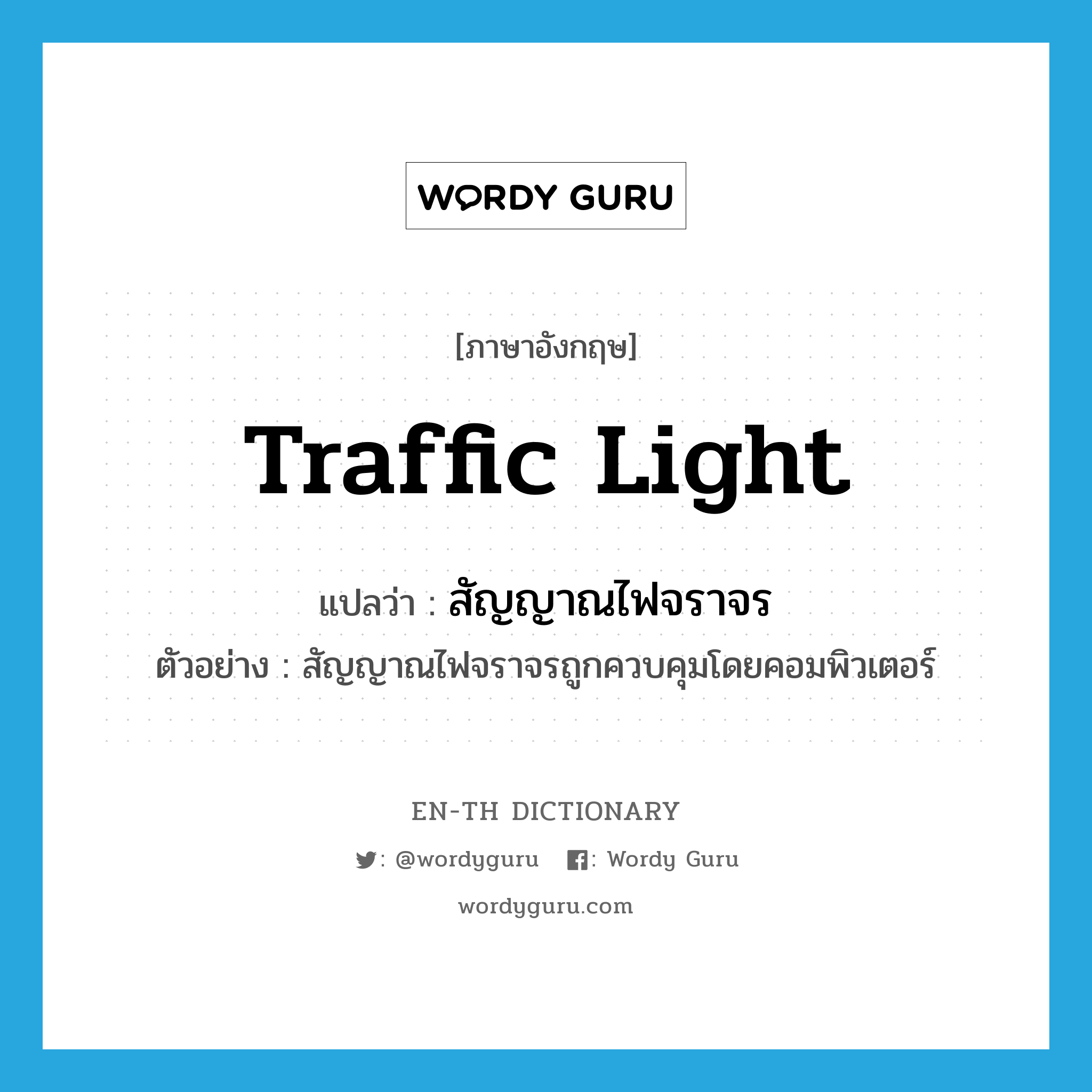 traffic light แปลว่า?, คำศัพท์ภาษาอังกฤษ traffic light แปลว่า สัญญาณไฟจราจร ประเภท N ตัวอย่าง สัญญาณไฟจราจรถูกควบคุมโดยคอมพิวเตอร์ หมวด N