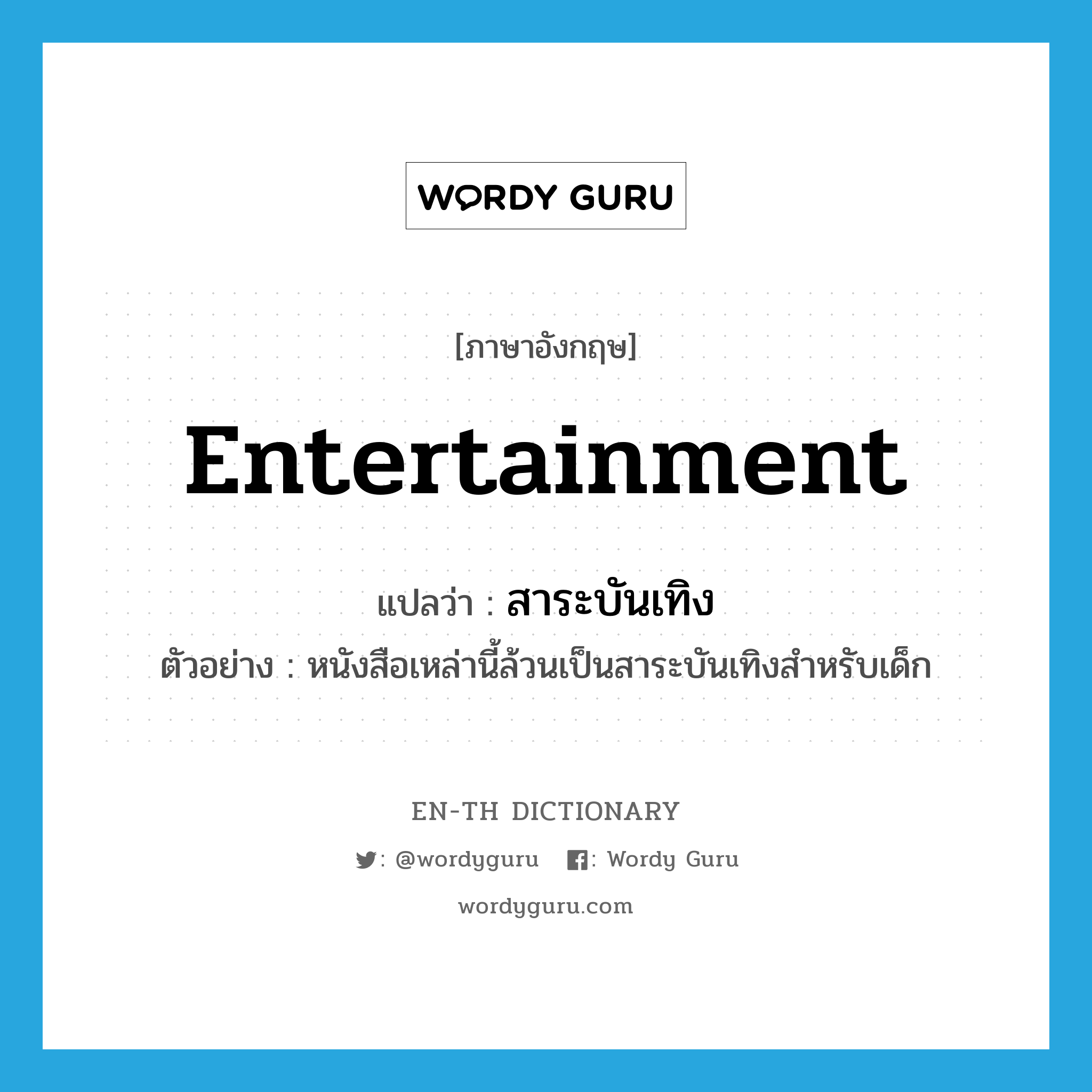 entertainment แปลว่า?, คำศัพท์ภาษาอังกฤษ entertainment แปลว่า สาระบันเทิง ประเภท N ตัวอย่าง หนังสือเหล่านี้ล้วนเป็นสาระบันเทิงสำหรับเด็ก หมวด N