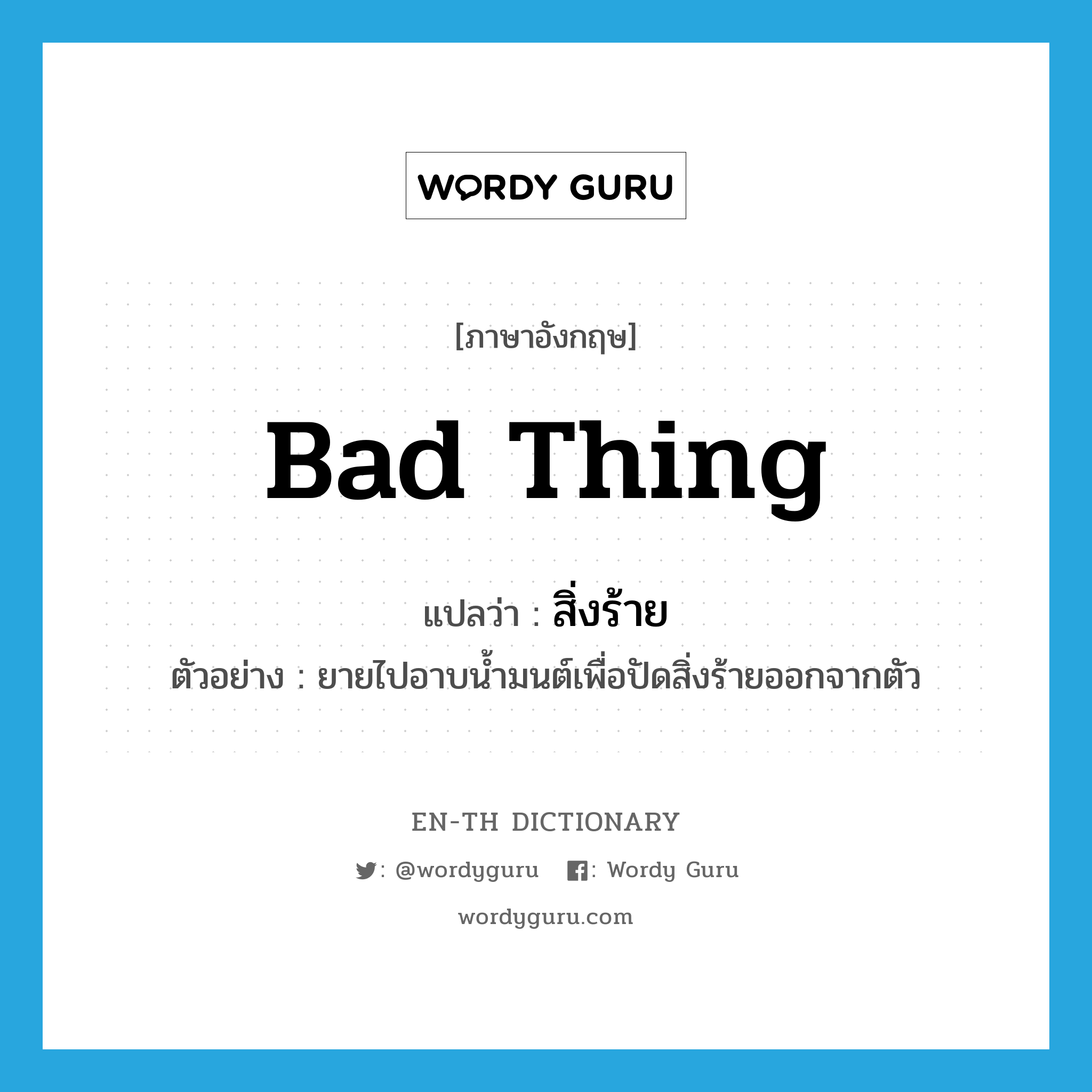 bad thing แปลว่า?, คำศัพท์ภาษาอังกฤษ bad thing แปลว่า สิ่งร้าย ประเภท N ตัวอย่าง ยายไปอาบน้ำมนต์เพื่อปัดสิ่งร้ายออกจากตัว หมวด N