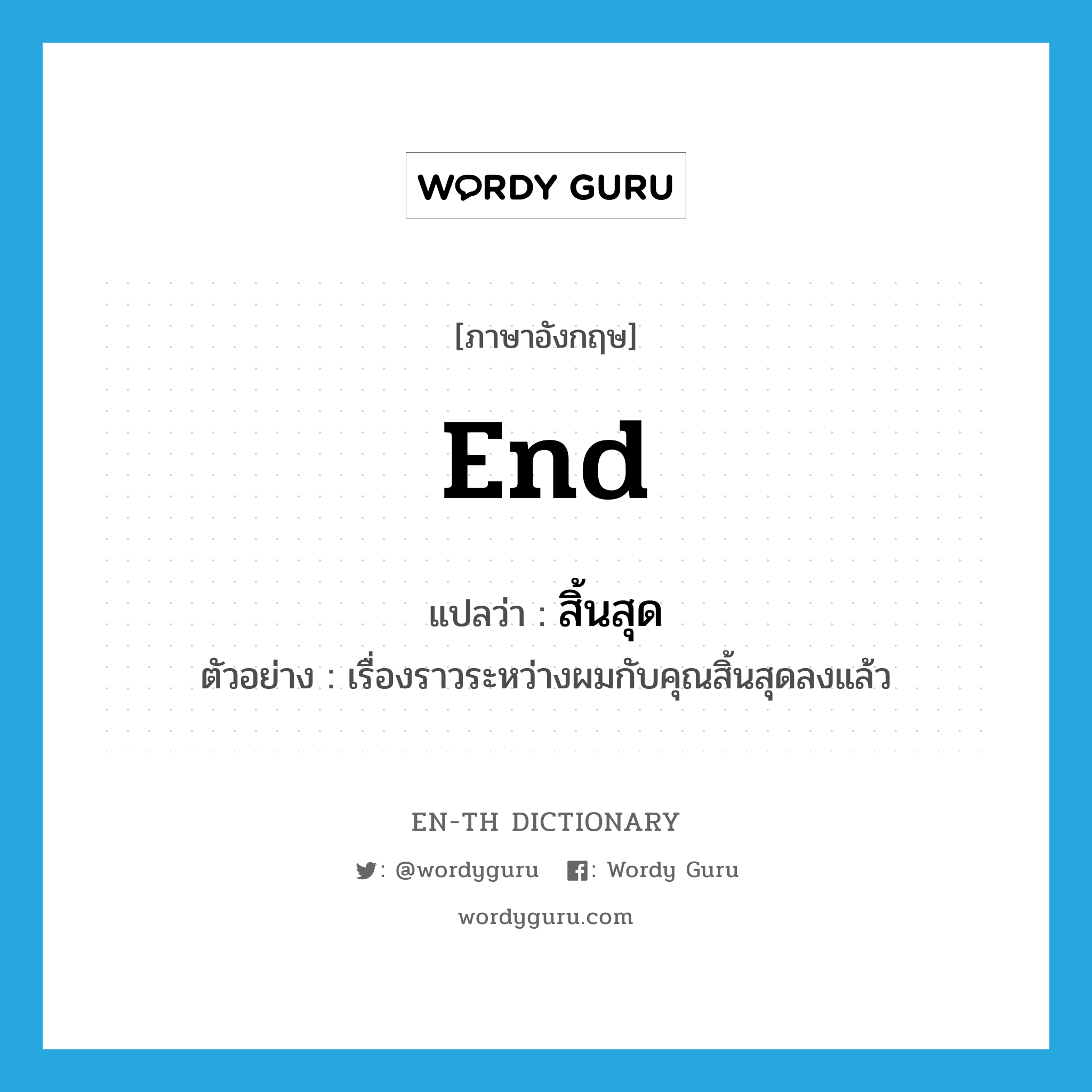 end แปลว่า?, คำศัพท์ภาษาอังกฤษ end แปลว่า สิ้นสุด ประเภท V ตัวอย่าง เรื่องราวระหว่างผมกับคุณสิ้นสุดลงแล้ว หมวด V