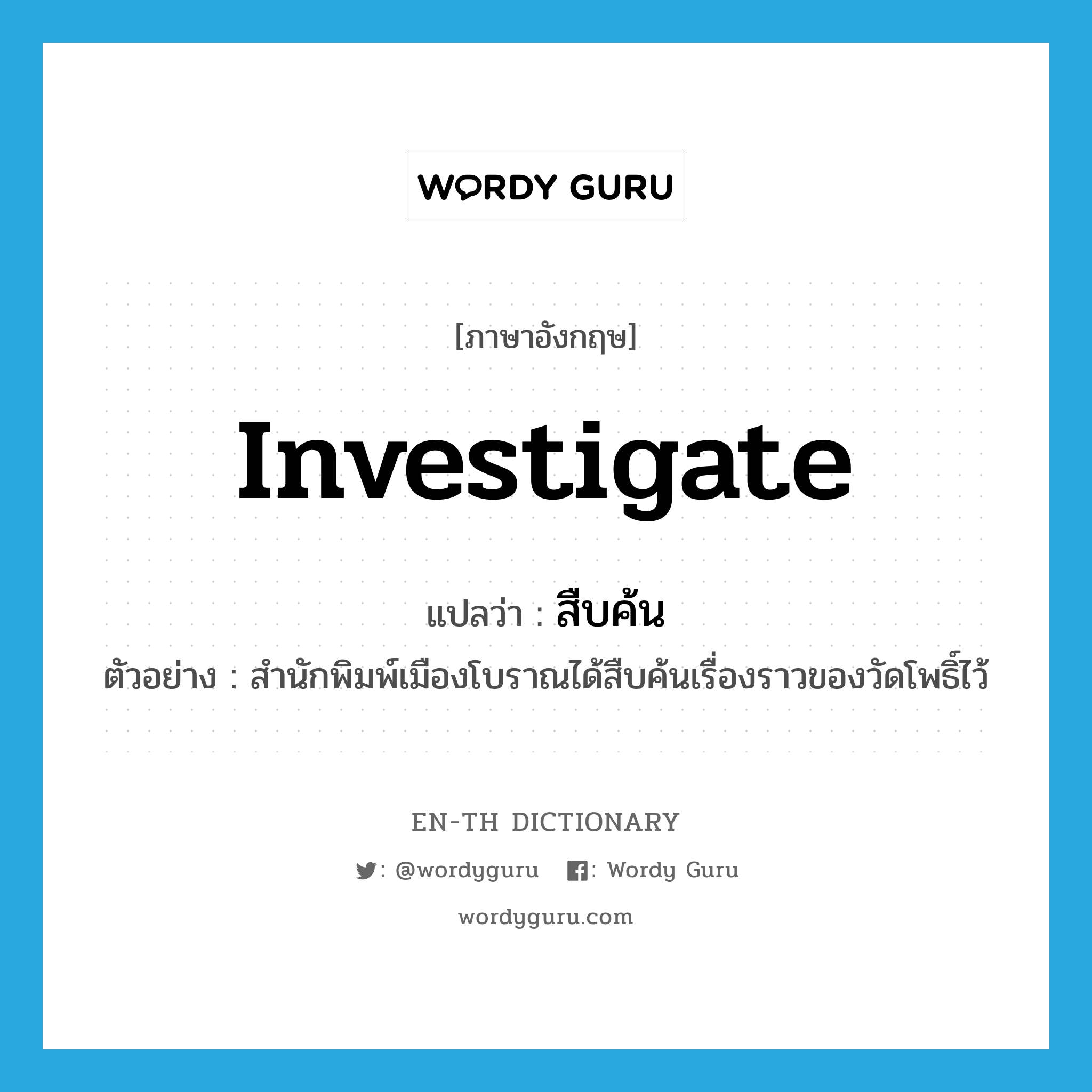 investigate แปลว่า?, คำศัพท์ภาษาอังกฤษ investigate แปลว่า สืบค้น ประเภท V ตัวอย่าง สำนักพิมพ์เมืองโบราณได้สืบค้นเรื่องราวของวัดโพธิ์ไว้ หมวด V