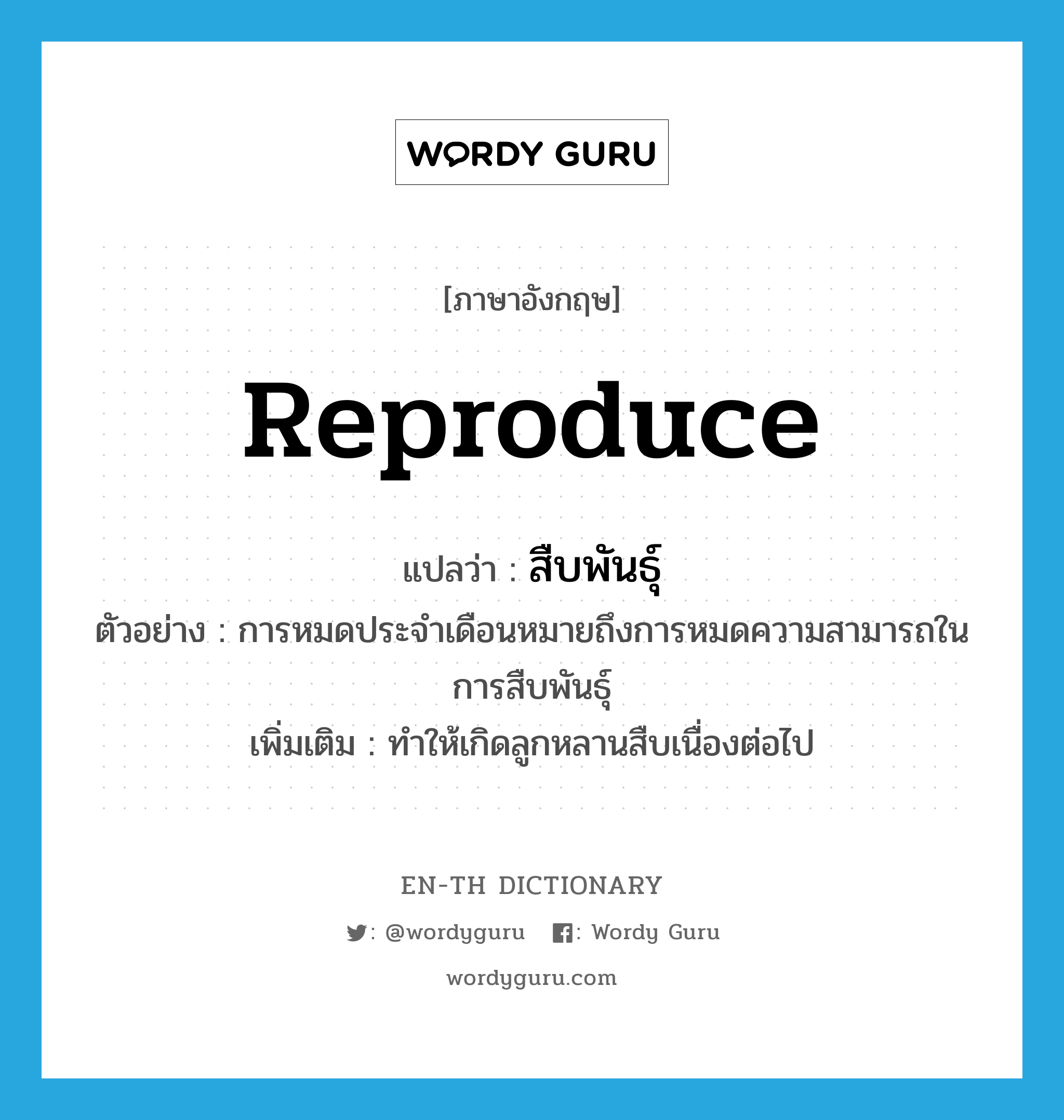 reproduce แปลว่า?, คำศัพท์ภาษาอังกฤษ reproduce แปลว่า สืบพันธุ์ ประเภท V ตัวอย่าง การหมดประจำเดือนหมายถึงการหมดความสามารถในการสืบพันธุ์ เพิ่มเติม ทำให้เกิดลูกหลานสืบเนื่องต่อไป หมวด V