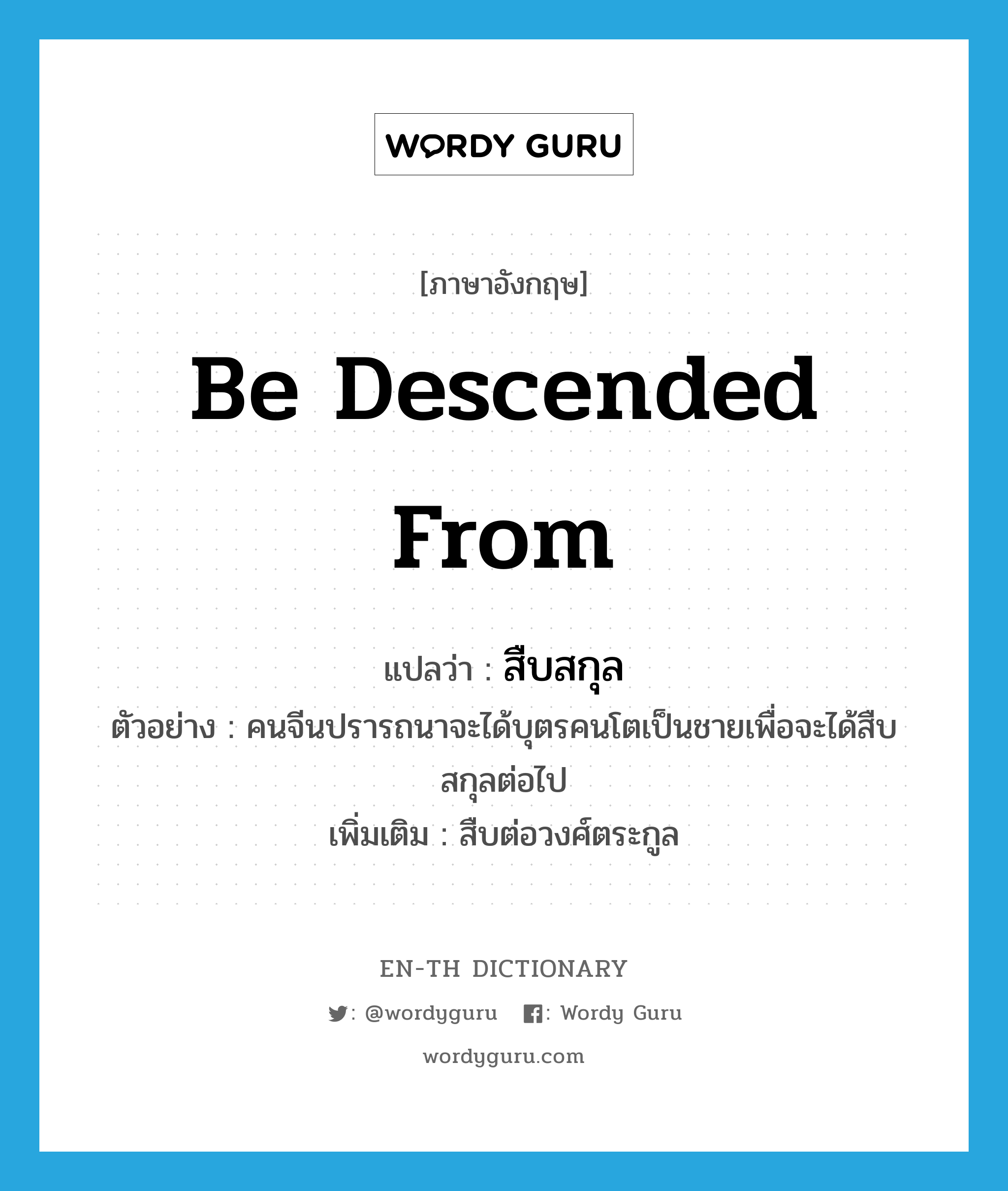 be descended from แปลว่า?, คำศัพท์ภาษาอังกฤษ be descended from แปลว่า สืบสกุล ประเภท V ตัวอย่าง คนจีนปรารถนาจะได้บุตรคนโตเป็นชายเพื่อจะได้สืบสกุลต่อไป เพิ่มเติม สืบต่อวงศ์ตระกูล หมวด V