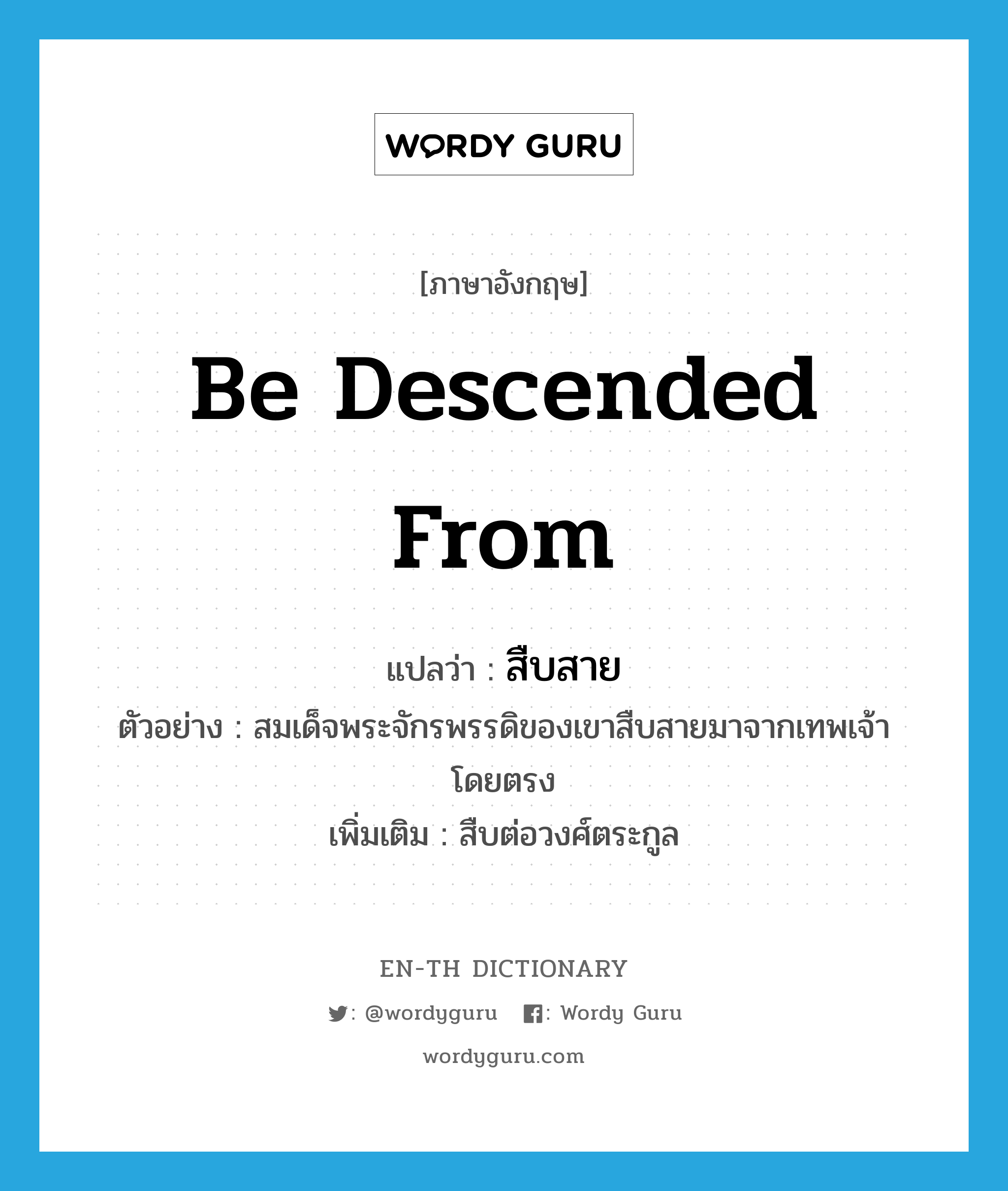 be descended from แปลว่า?, คำศัพท์ภาษาอังกฤษ be descended from แปลว่า สืบสาย ประเภท V ตัวอย่าง สมเด็จพระจักรพรรดิของเขาสืบสายมาจากเทพเจ้าโดยตรง เพิ่มเติม สืบต่อวงศ์ตระกูล หมวด V