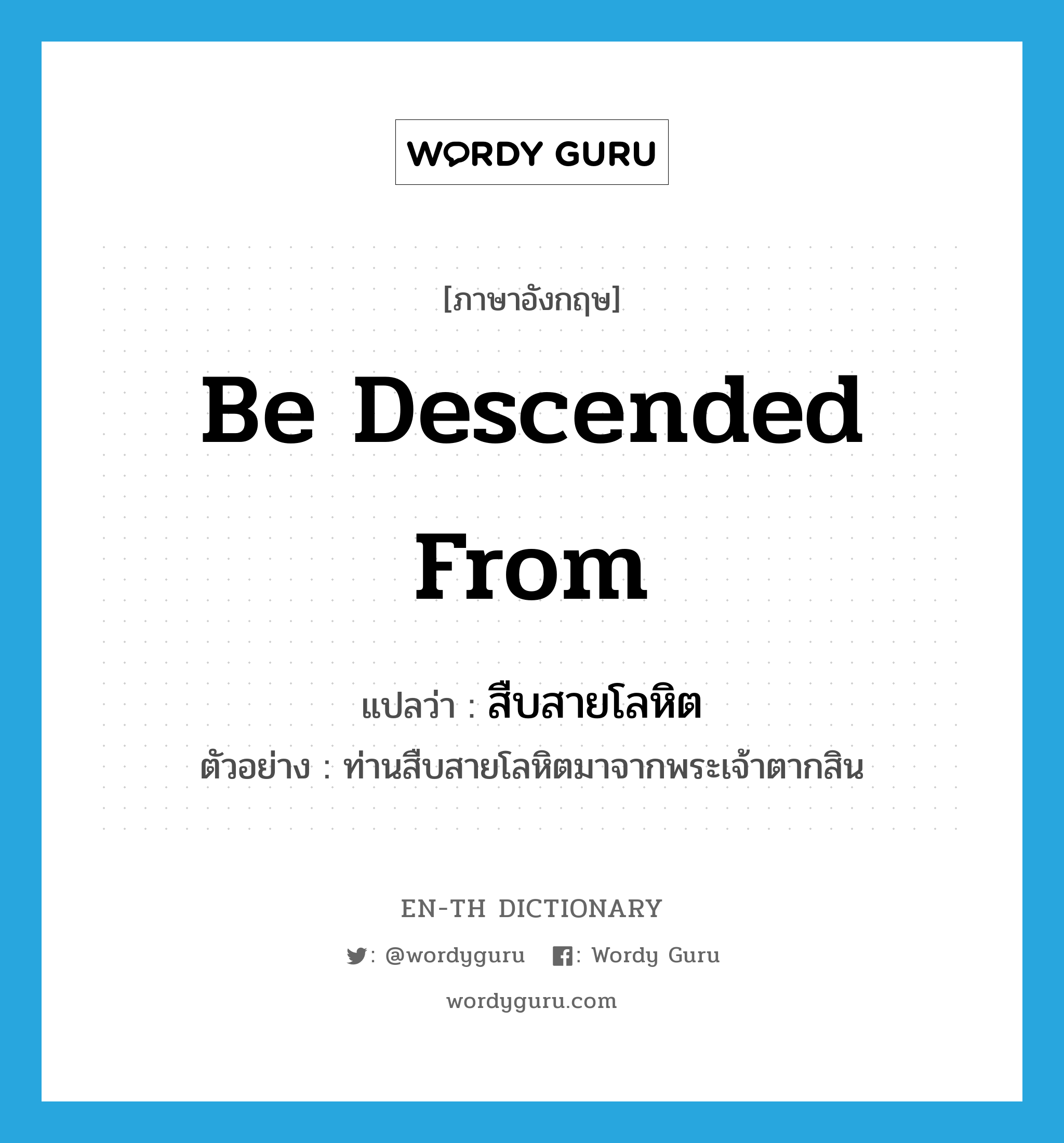 be descended from แปลว่า?, คำศัพท์ภาษาอังกฤษ be descended from แปลว่า สืบสายโลหิต ประเภท V ตัวอย่าง ท่านสืบสายโลหิตมาจากพระเจ้าตากสิน หมวด V