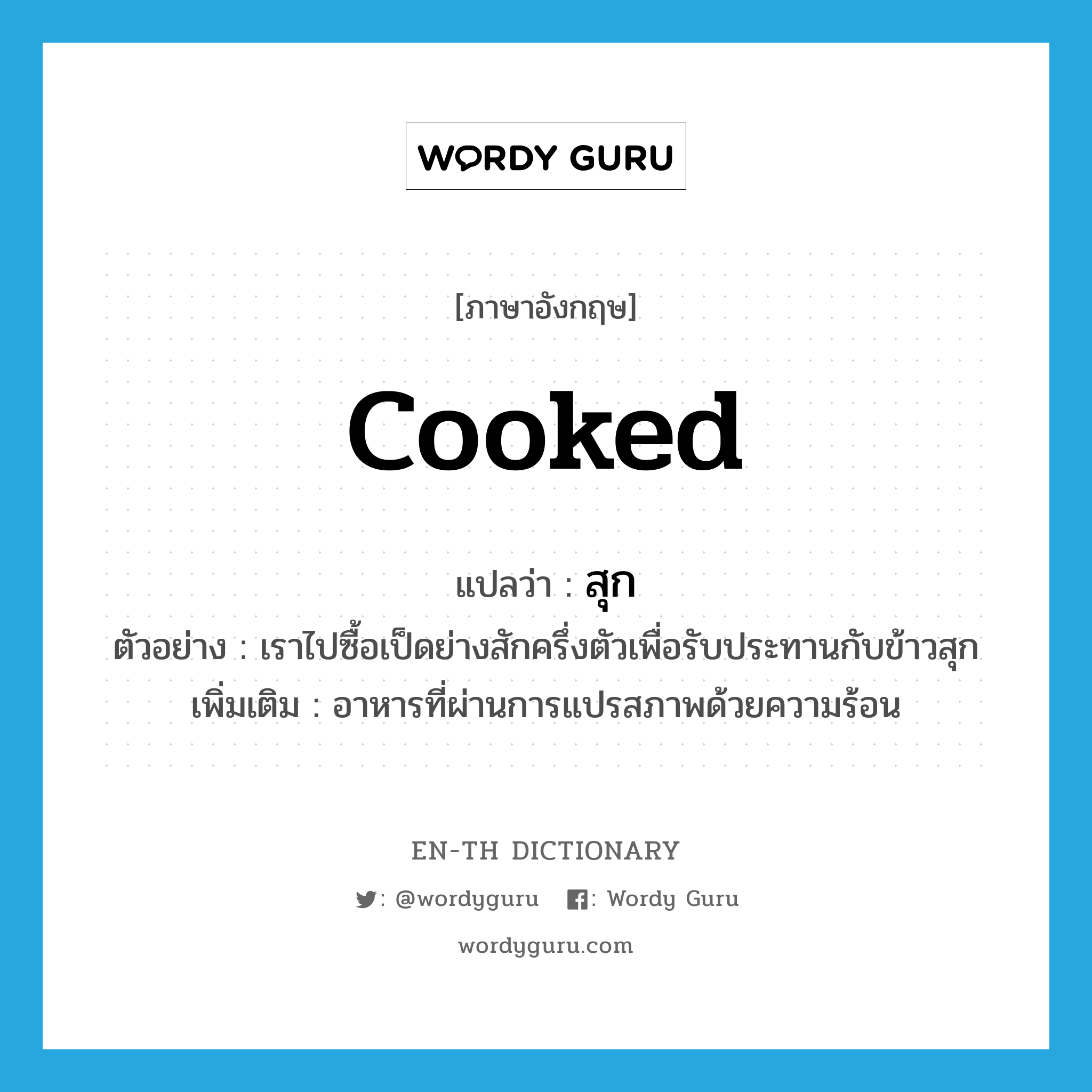 cooked แปลว่า?, คำศัพท์ภาษาอังกฤษ cooked แปลว่า สุก ประเภท ADJ ตัวอย่าง เราไปซื้อเป็ดย่างสักครึ่งตัวเพื่อรับประทานกับข้าวสุก เพิ่มเติม อาหารที่ผ่านการแปรสภาพด้วยความร้อน หมวด ADJ