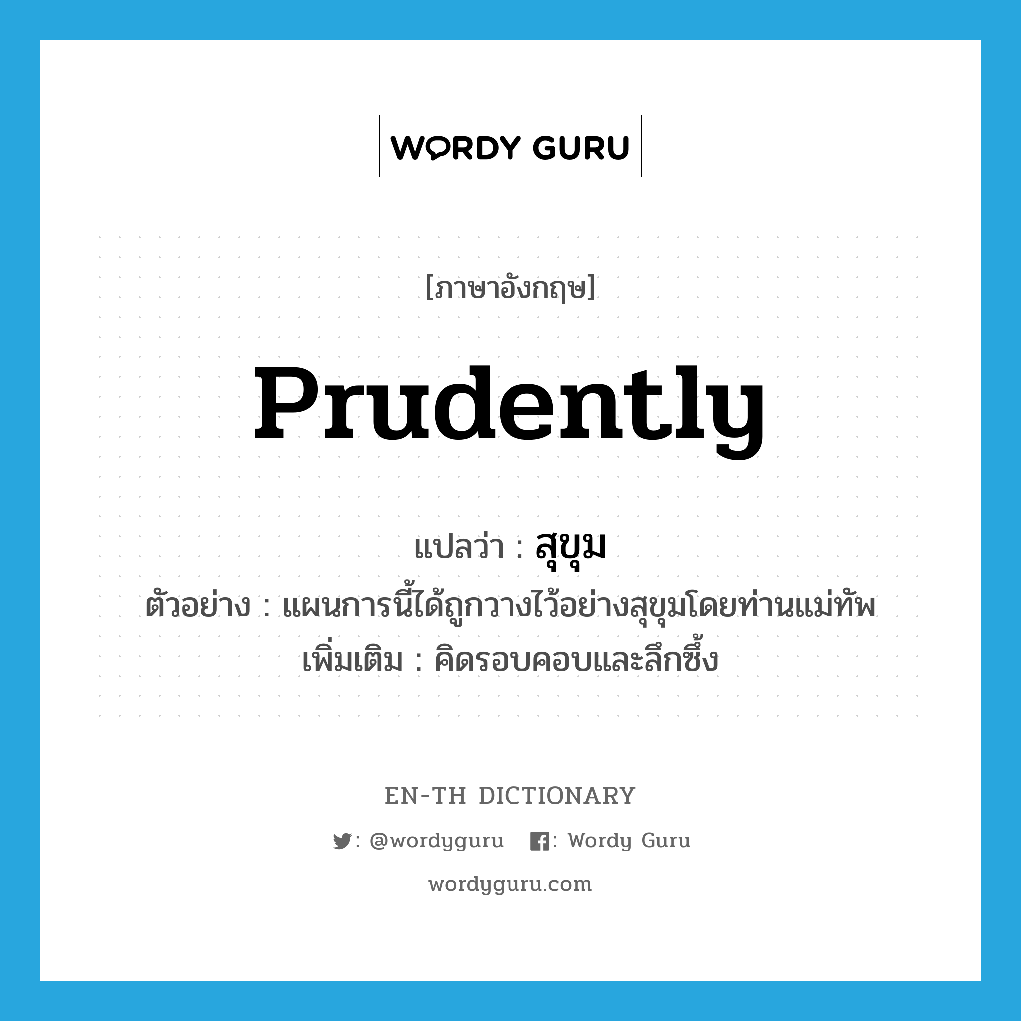 prudently แปลว่า?, คำศัพท์ภาษาอังกฤษ prudently แปลว่า สุขุม ประเภท ADV ตัวอย่าง แผนการนี้ได้ถูกวางไว้อย่างสุขุมโดยท่านแม่ทัพ เพิ่มเติม คิดรอบคอบและลึกซึ้ง หมวด ADV