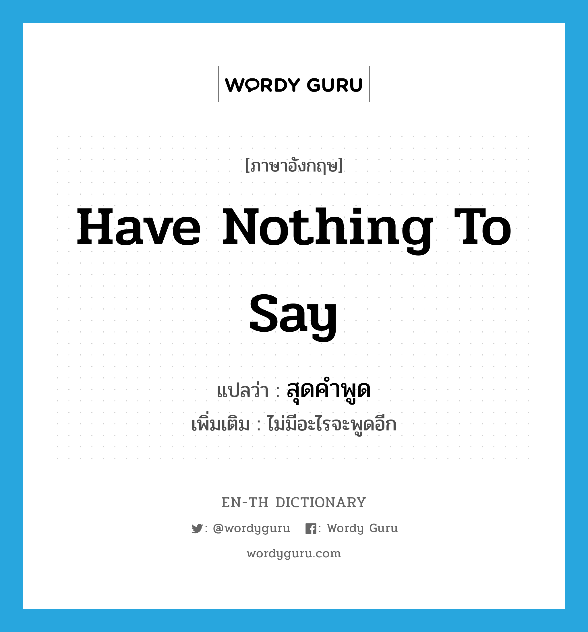 have nothing to say แปลว่า?, คำศัพท์ภาษาอังกฤษ have nothing to say แปลว่า สุดคำพูด ประเภท V เพิ่มเติม ไม่มีอะไรจะพูดอีก หมวด V