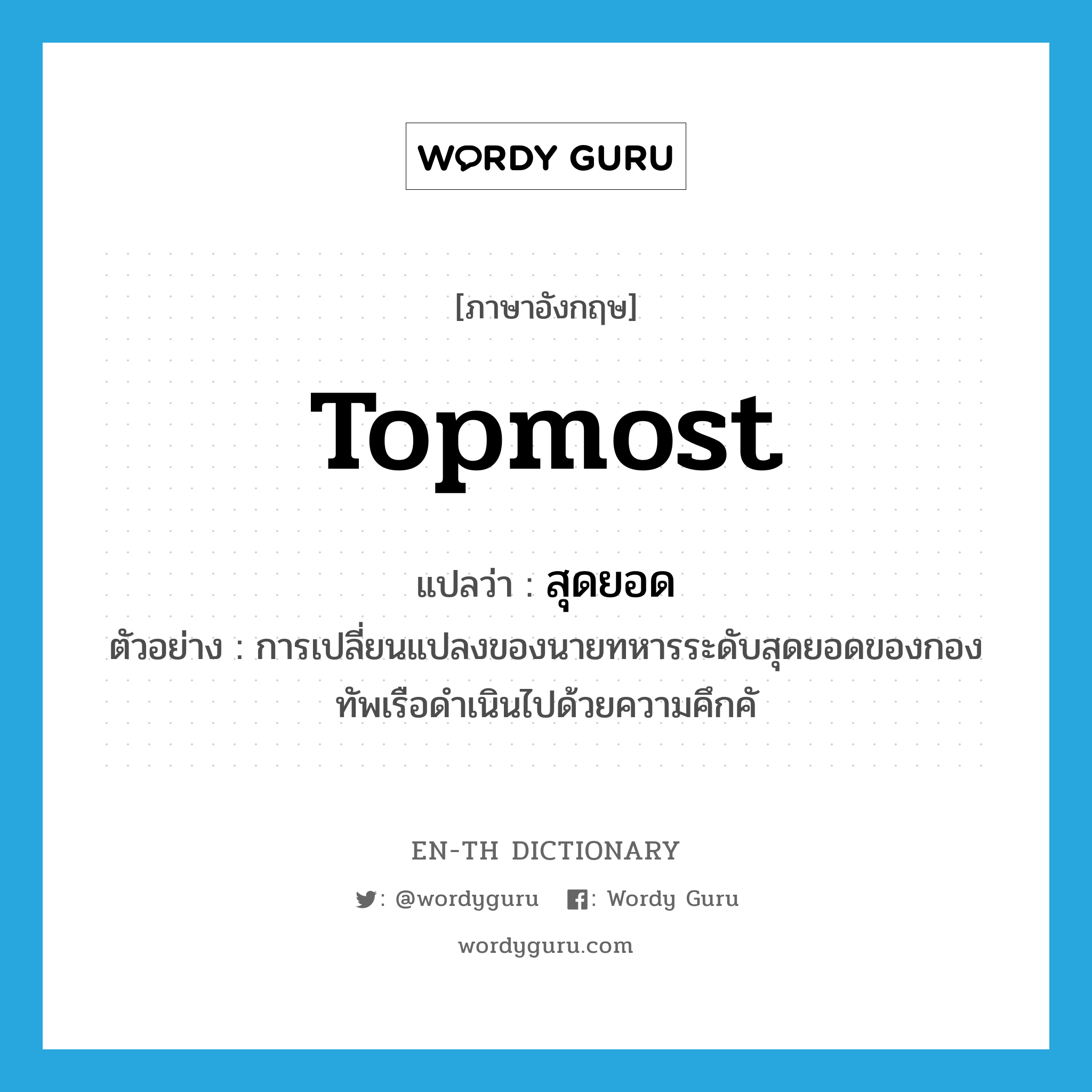 topmost แปลว่า?, คำศัพท์ภาษาอังกฤษ topmost แปลว่า สุดยอด ประเภท ADJ ตัวอย่าง การเปลี่ยนแปลงของนายทหารระดับสุดยอดของกองทัพเรือดำเนินไปด้วยความคึกคั หมวด ADJ