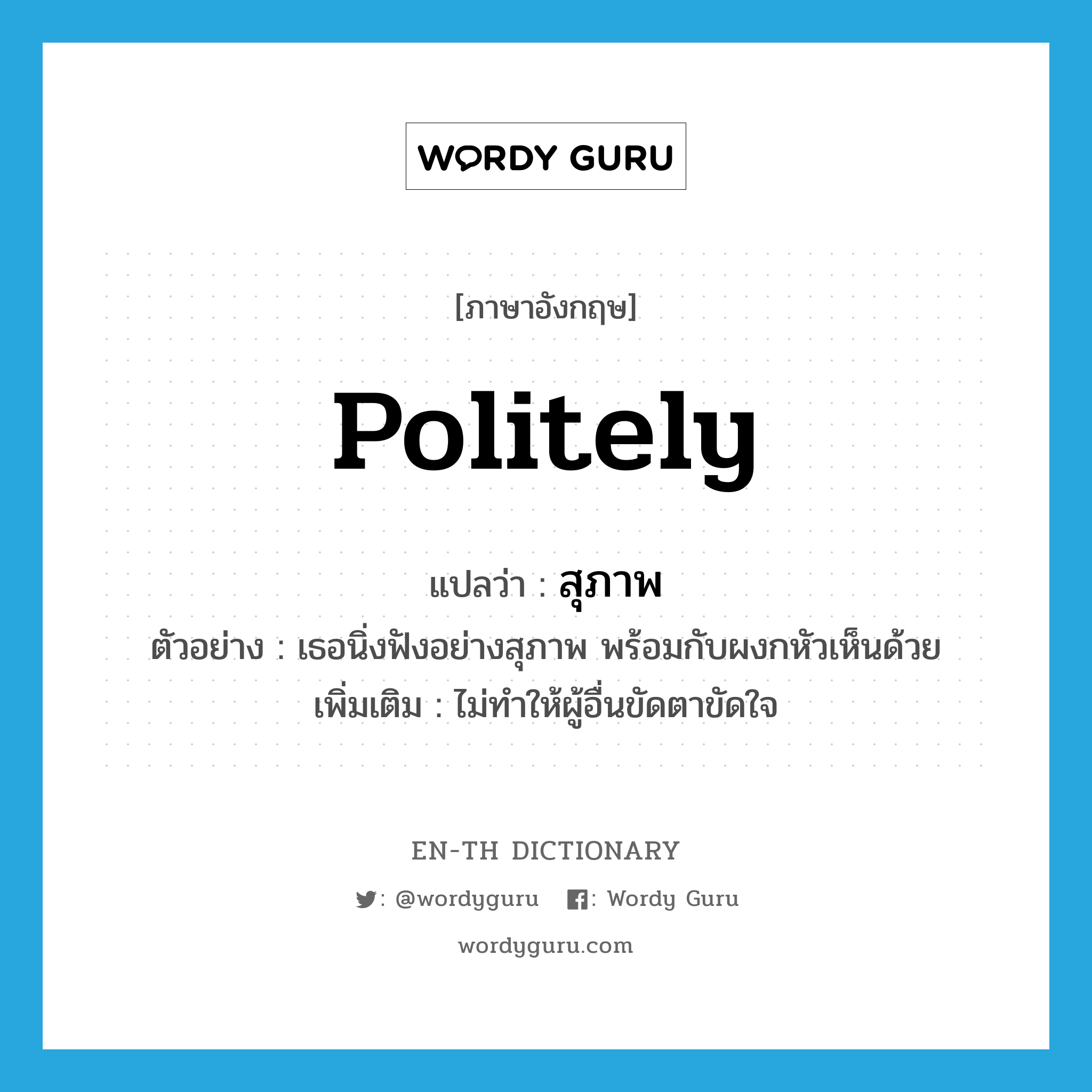 politely แปลว่า?, คำศัพท์ภาษาอังกฤษ politely แปลว่า สุภาพ ประเภท ADV ตัวอย่าง เธอนิ่งฟังอย่างสุภาพ พร้อมกับผงกหัวเห็นด้วย เพิ่มเติม ไม่ทำให้ผู้อื่นขัดตาขัดใจ หมวด ADV