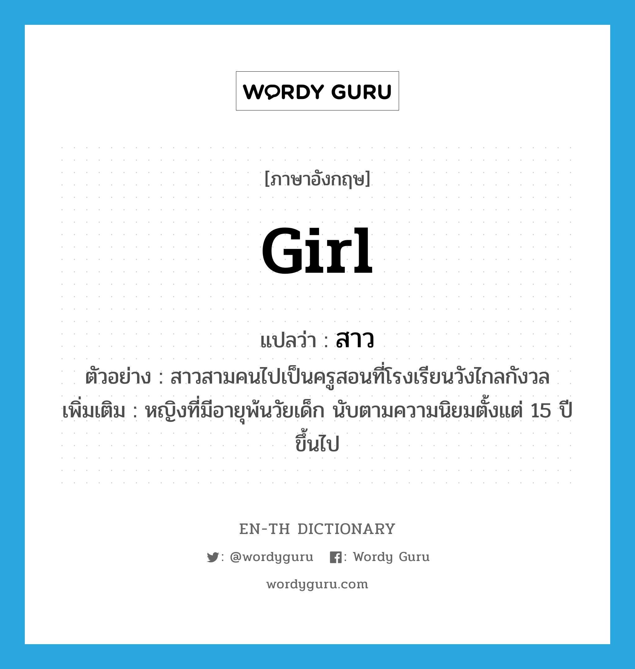 girl แปลว่า?, คำศัพท์ภาษาอังกฤษ girl แปลว่า สาว ประเภท N ตัวอย่าง สาวสามคนไปเป็นครูสอนที่โรงเรียนวังไกลกังวล เพิ่มเติม หญิงที่มีอายุพ้นวัยเด็ก นับตามความนิยมตั้งแต่ 15 ปีขึ้นไป หมวด N